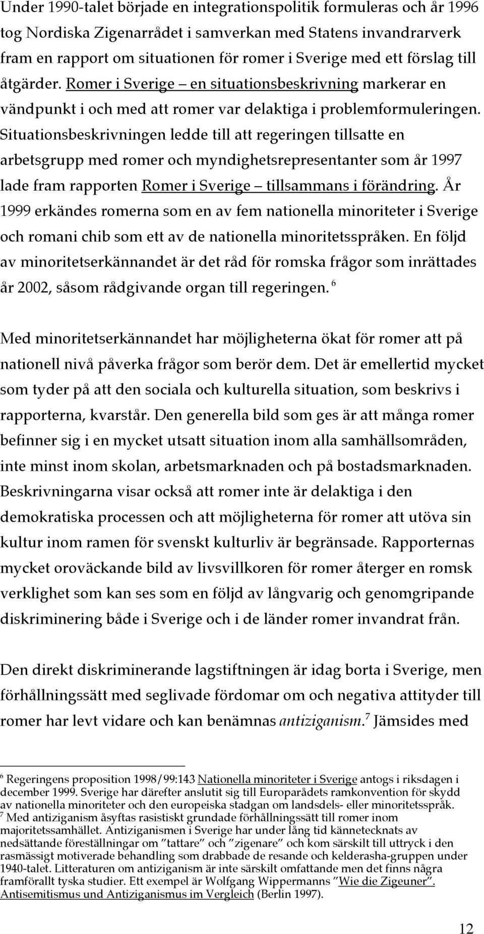 Situationsbeskrivningen ledde till att regeringen tillsatte en arbetsgrupp med romer och myndighetsrepresentanter som år 1997 lade fram rapporten Romer i Sverige tillsammans i förändring.