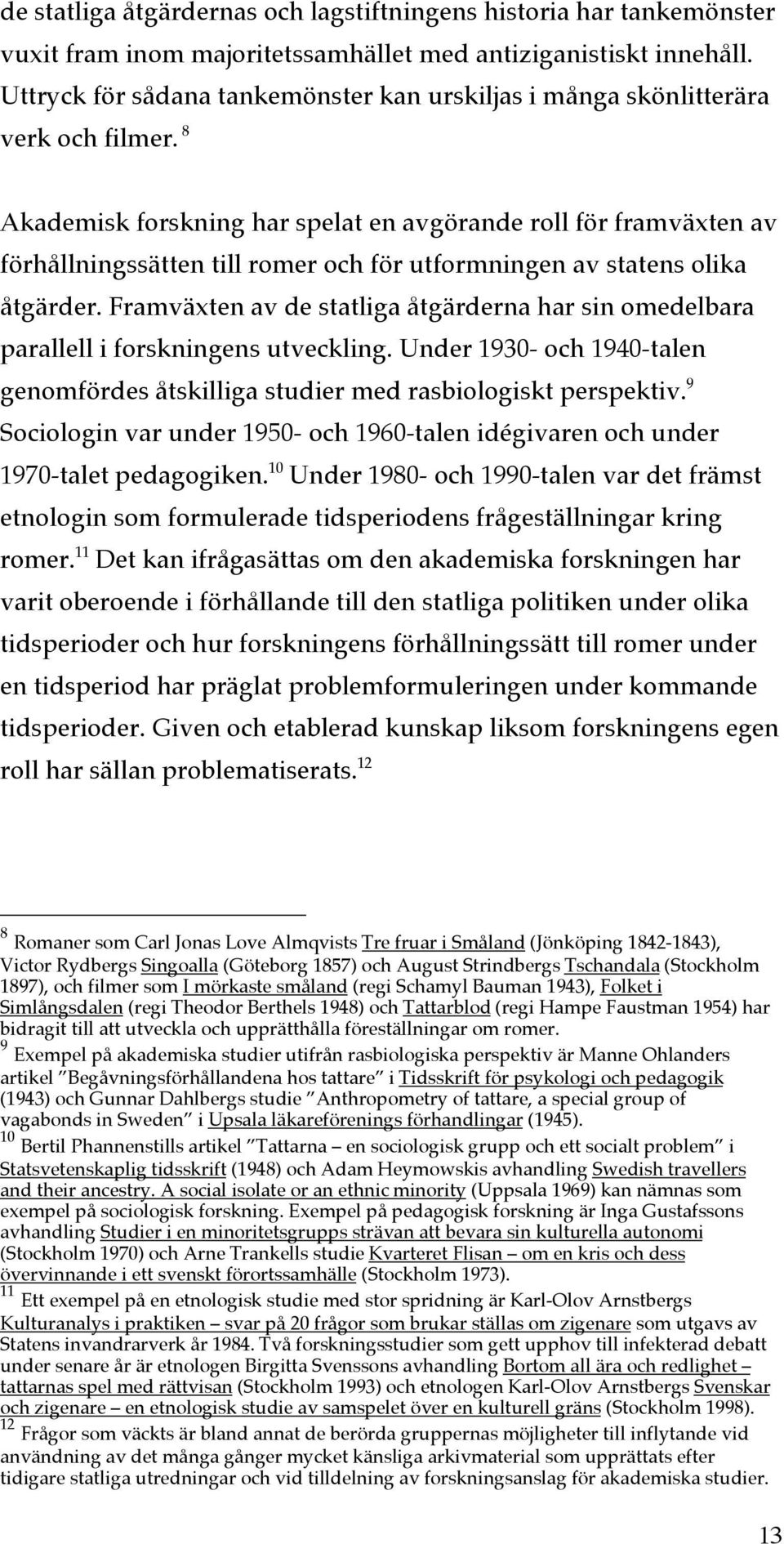 8 Akademisk forskning har spelat en avgörande roll för framväxten av förhållningssätten till romer och för utformningen av statens olika åtgärder.