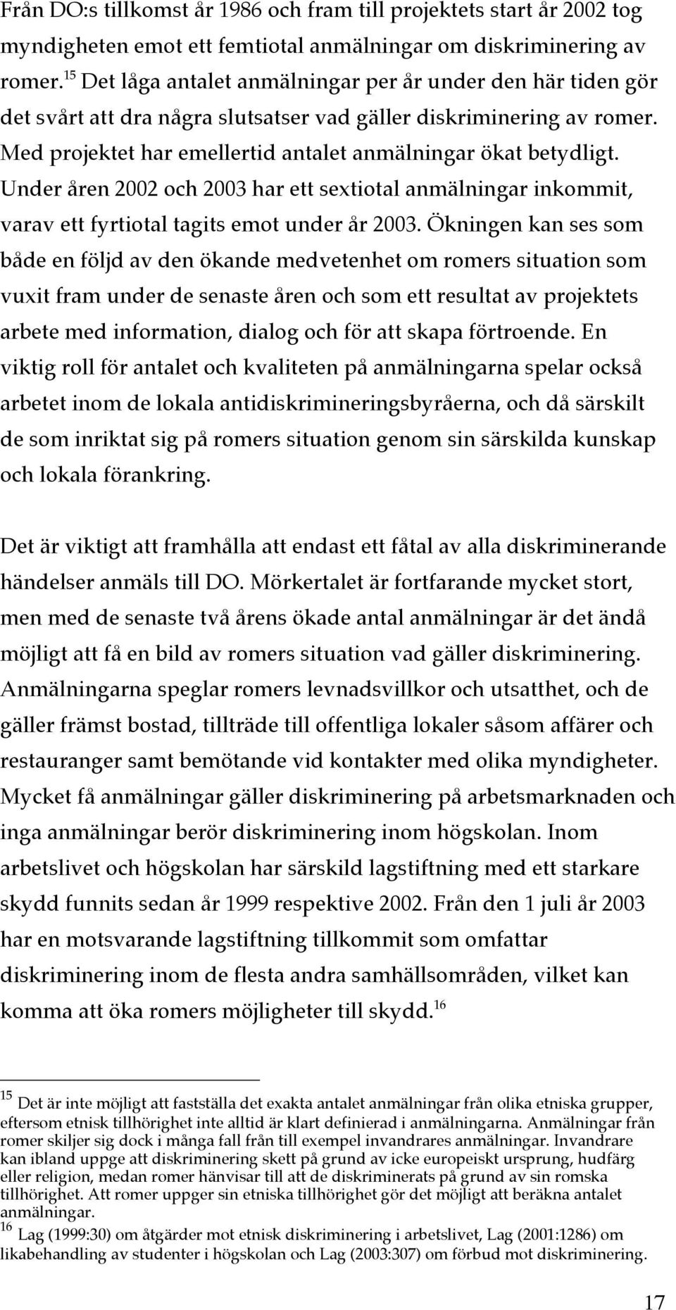 Under åren 2002 och 2003 har ett sextiotal anmälningar inkommit, varav ett fyrtiotal tagits emot under år 2003.