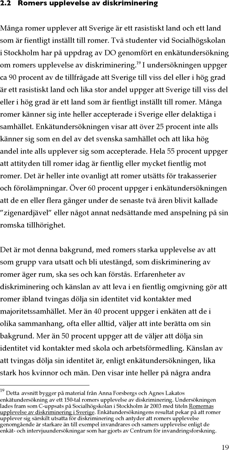 19 I undersökningen uppger ca 90 procent av de tillfrågade att Sverige till viss del eller i hög grad är ett rasistiskt land och lika stor andel uppger att Sverige till viss del eller i hög grad är