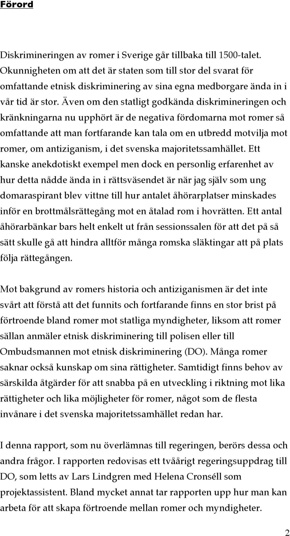 Även om den statligt godkända diskrimineringen och kränkningarna nu upphört är de negativa fördomarna mot romer så omfattande att man fortfarande kan tala om en utbredd motvilja mot romer, om