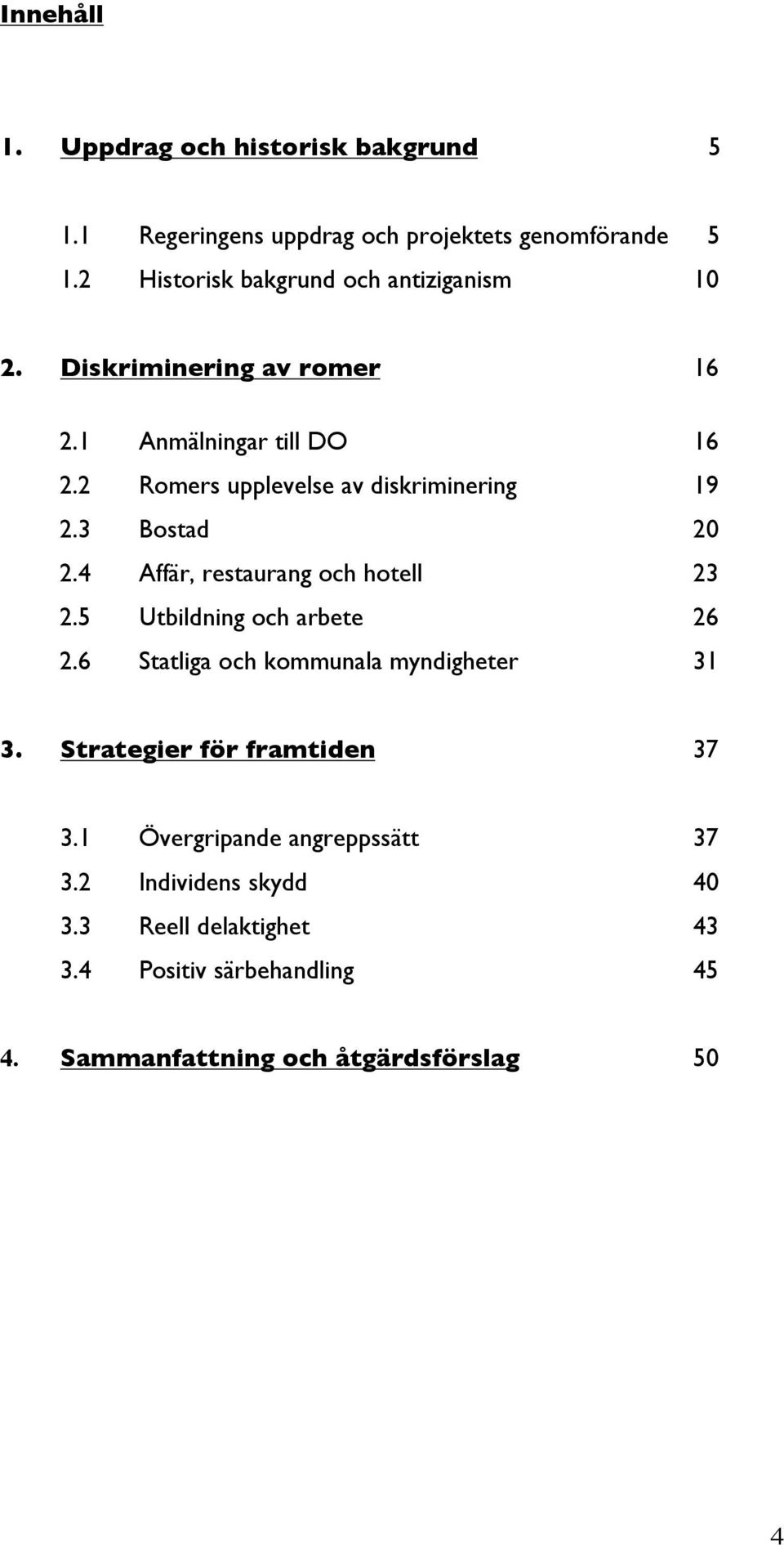 2 Romers upplevelse av diskriminering 19 2.3 Bostad 20 2.4 Affär, restaurang och hotell 23 2.5 Utbildning och arbete 26 2.