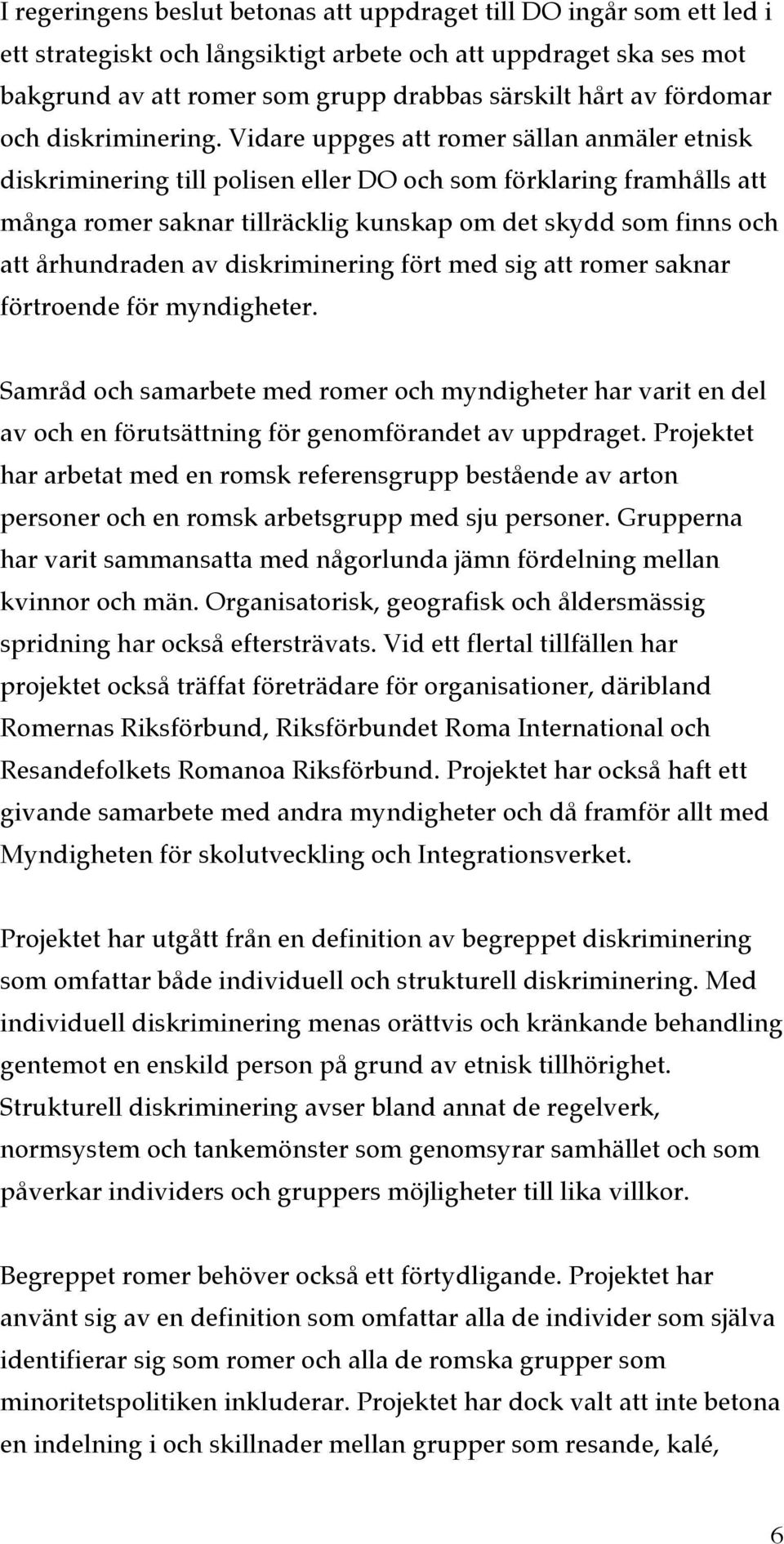 Vidare uppges att romer sällan anmäler etnisk diskriminering till polisen eller DO och som förklaring framhålls att många romer saknar tillräcklig kunskap om det skydd som finns och att århundraden