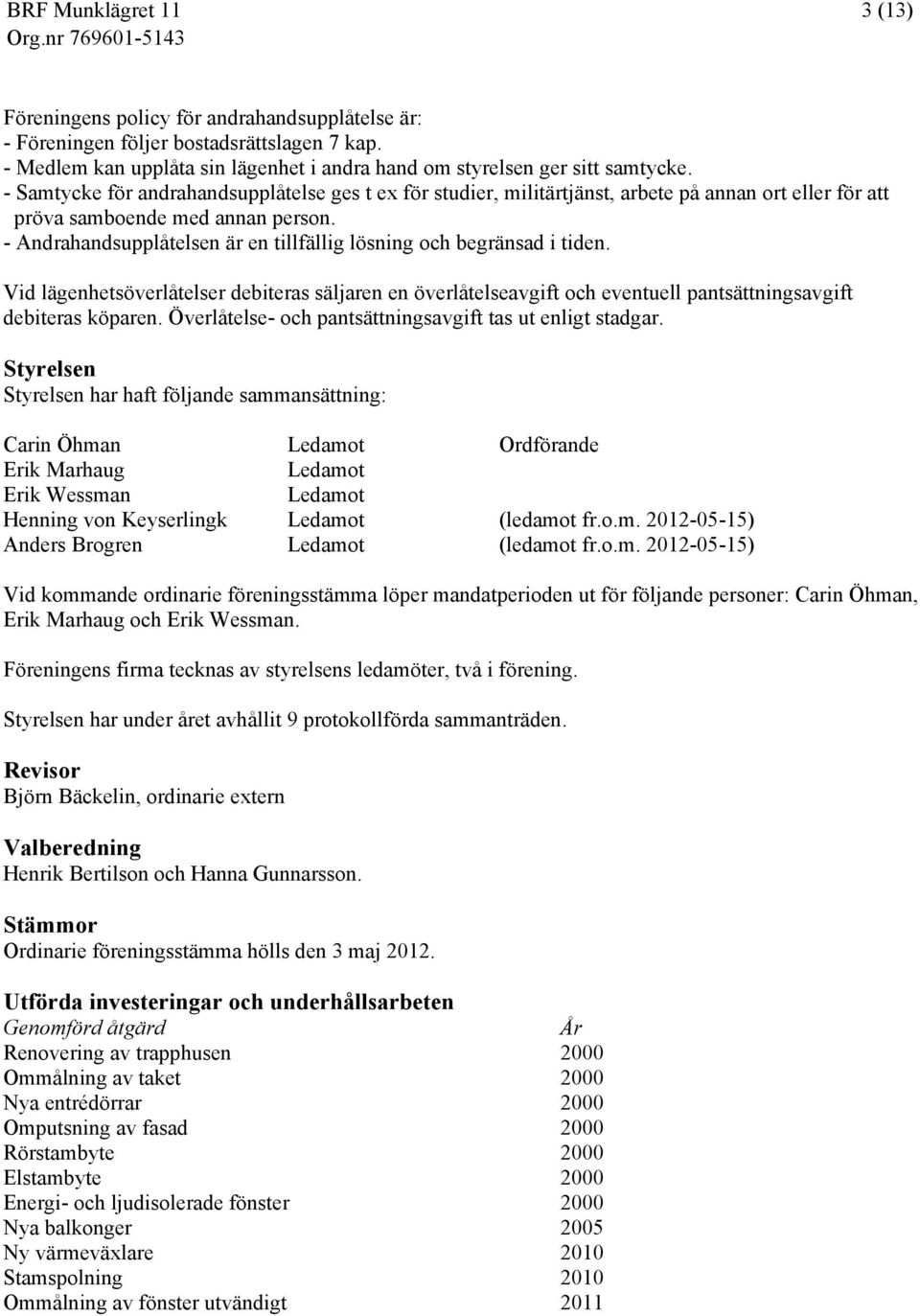 - Andrahandsupplåtelsen är en tillfällig lösning och begränsad i tiden. Vid lägenhetsöverlåtelser debiteras säljaren en överlåtelseavgift och eventuell pantsättningsavgift debiteras köparen.