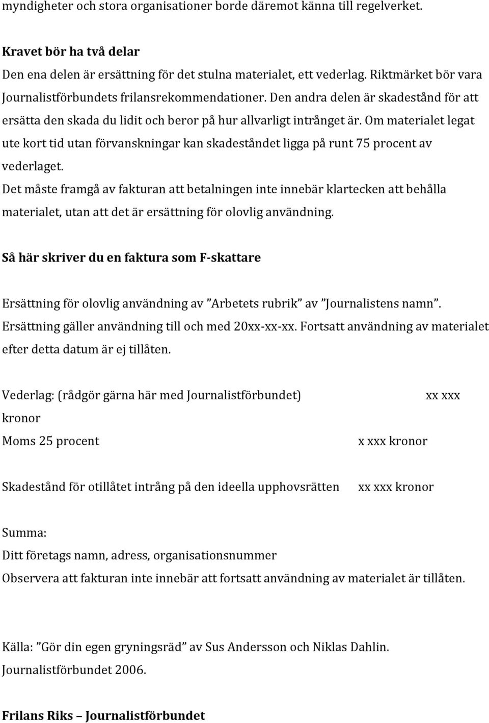 Om materialet legat ute kort tid utan förvanskningar kan skadeståndet ligga på runt 75 procent av vederlaget.