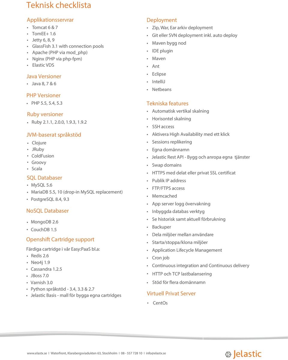 3, 1.9.2 JVM-baserat språkstöd Clojure JRuby ColdFusion Groovy Scala SQL Databaser MySQL 5.6 MariaDB 5.5, 10 (drop-in MySQL replacement) PostgreSQL 8.4, 9.3 NoSQL Databaser MongoDB 2.6 CouchDB 1.