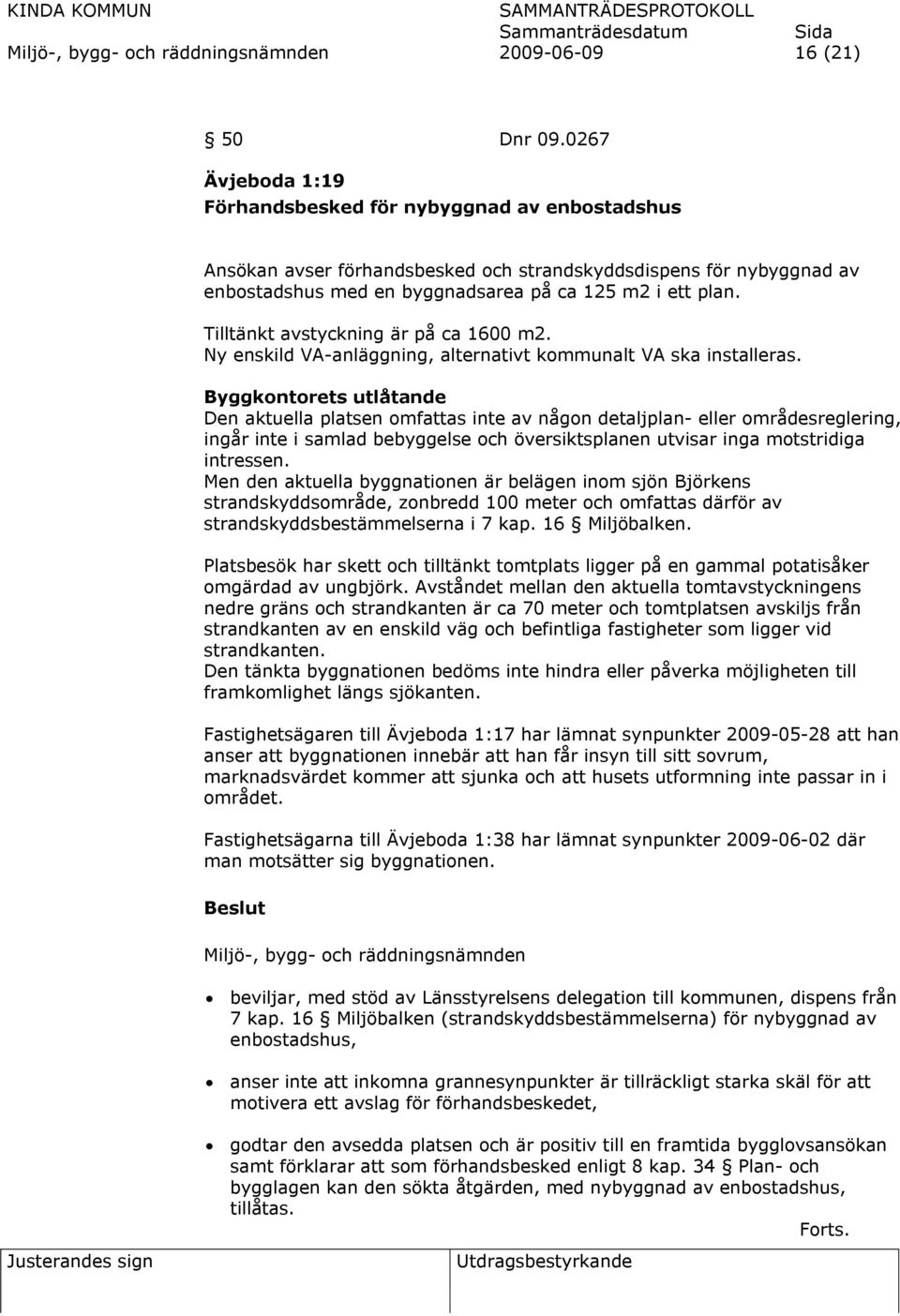 Tilltänkt avstyckning är på ca 1600 m2. Ny enskild VA-anläggning, alternativt kommunalt VA ska installeras.