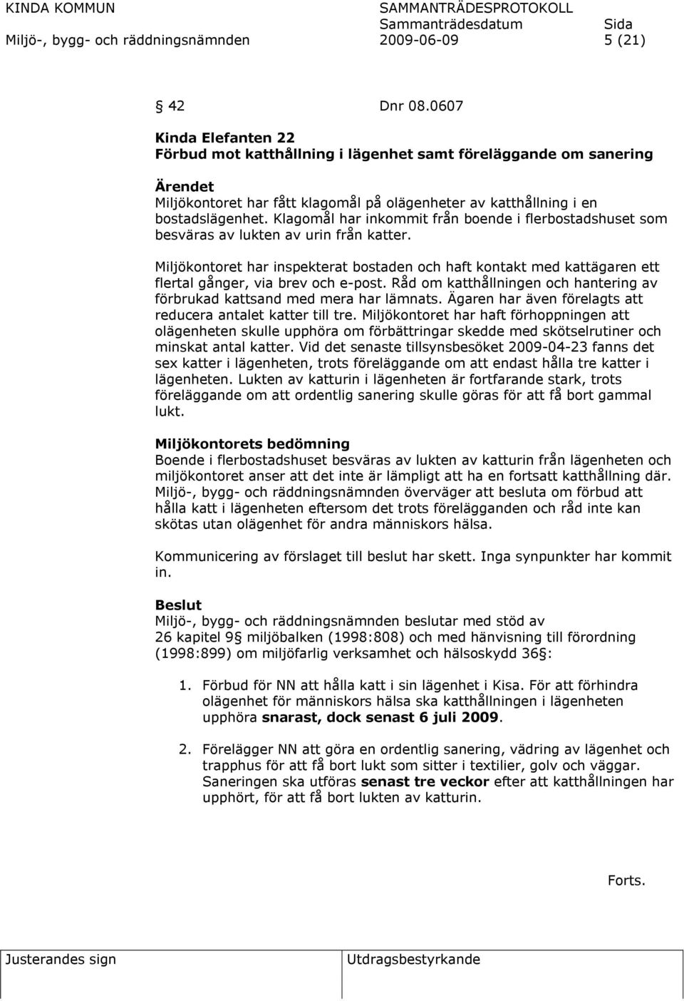 Klagomål har inkommit från boende i flerbostadshuset som besväras av lukten av urin från katter.