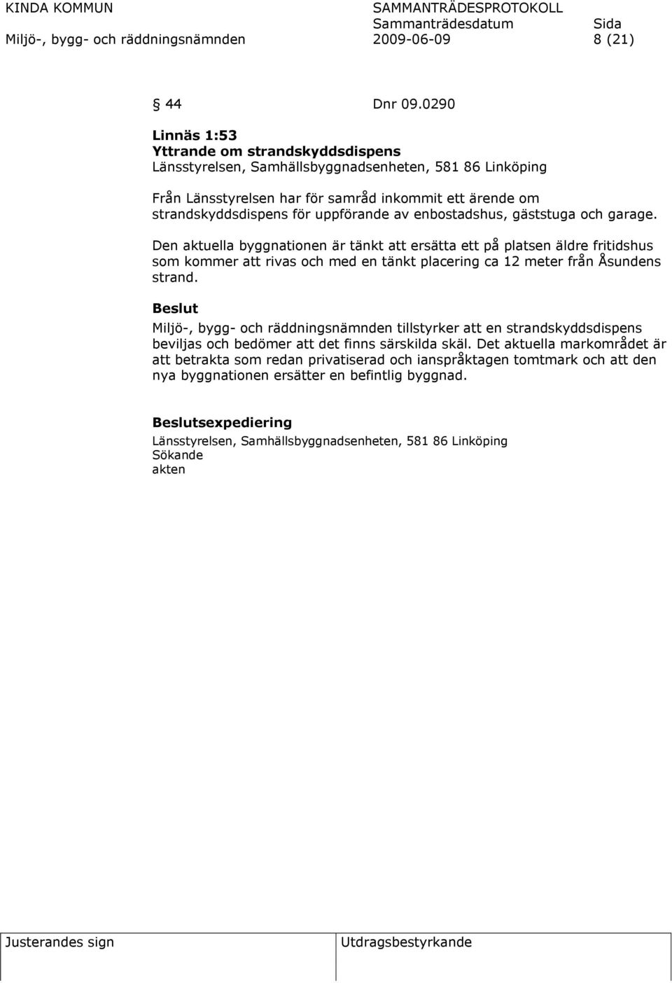 av enbostadshus, gäststuga och garage. Den aktuella byggnationen är tänkt att ersätta ett på platsen äldre fritidshus som kommer att rivas och med en tänkt placering ca 12 meter från Åsundens strand.