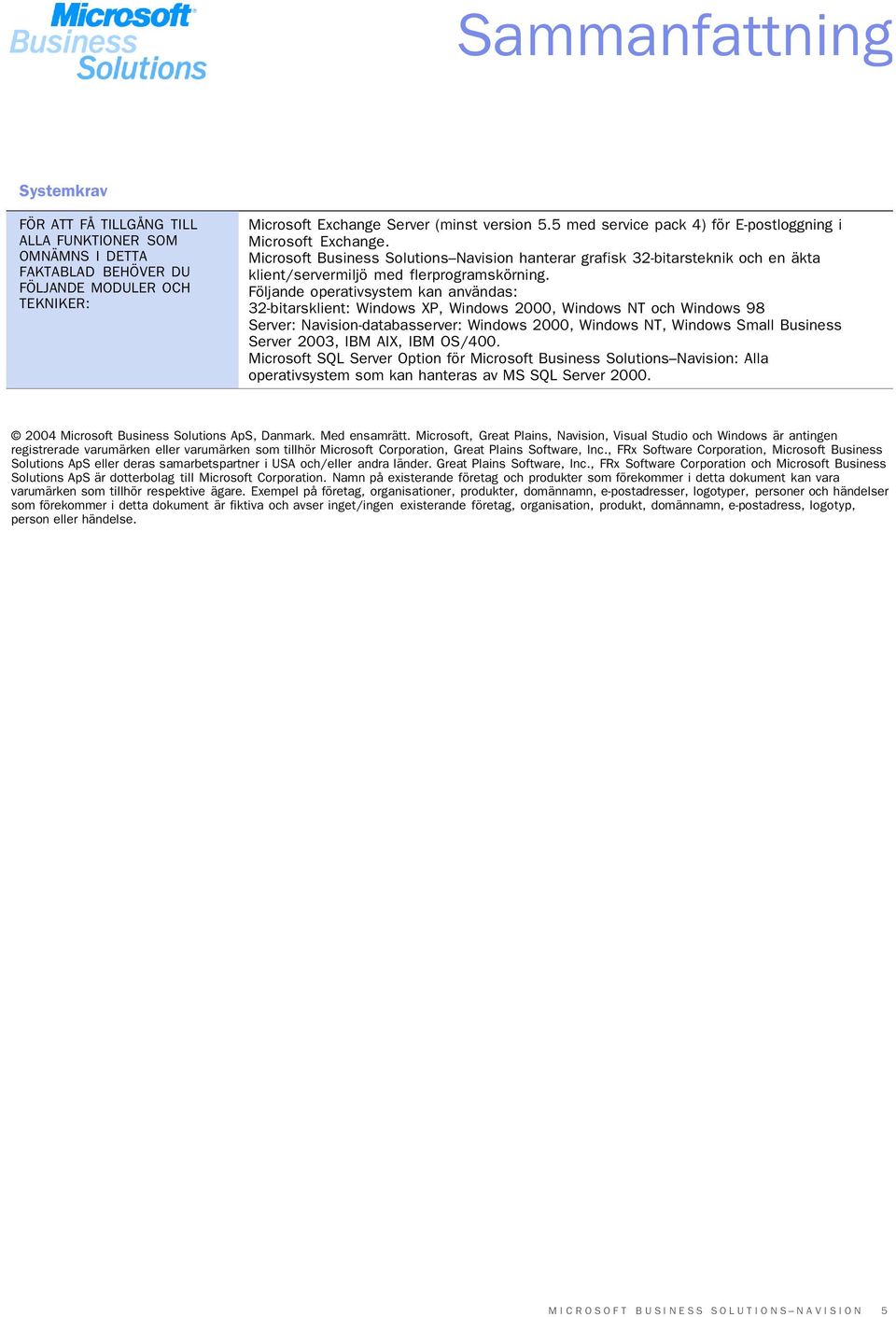 Följande operativsystem kan användas: 32-bitarsklient: Windows XP, Windows 2000, Windows NT och Windows 98 Server: Navision-databasserver: Windows 2000, Windows NT, Windows Small Business Server