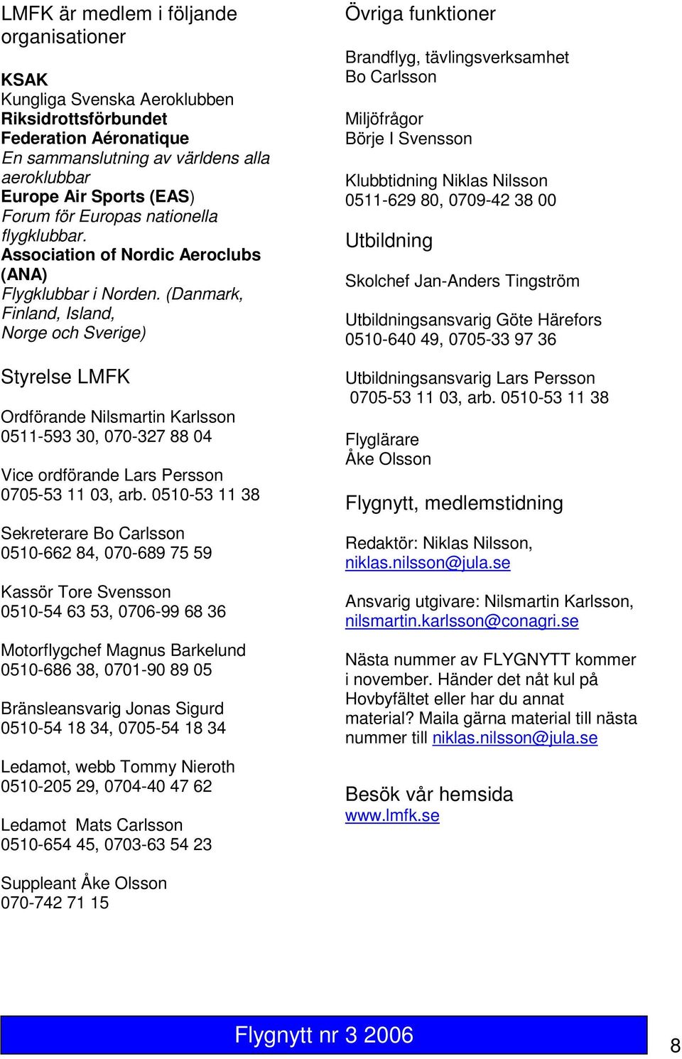 (Danmark, Finland, Island, Norge och Sverige) Styrelse LMFK Ordförande Nilsmartin Karlsson 0511-593 30, 070-327 88 04 Vice ordförande Lars Persson 0705-53 11 03, arb.