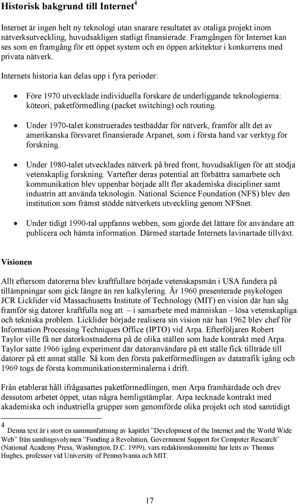 Internets historia kan delas upp i fyra perioder: N N N N Före 1970 utvecklade individuella forskare de underliggande teknologierna: köteori, paketförmedling (packet switching) och routing.