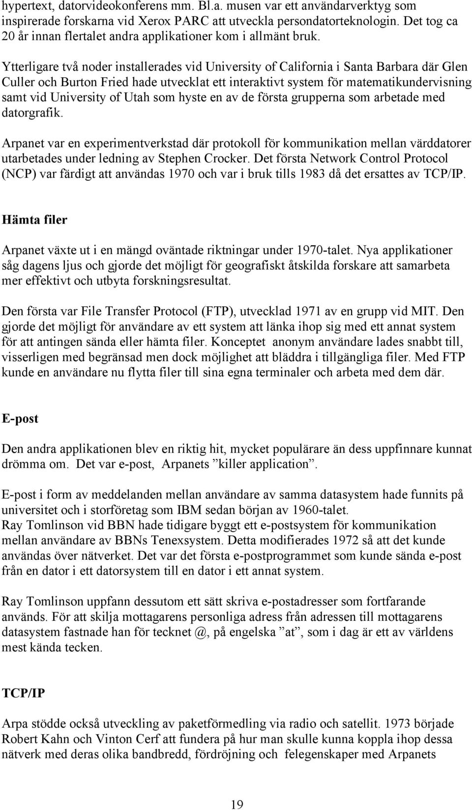 Ytterligare två noder installerades vid University of California i Santa Barbara där Glen Culler och Burton Fried hade utvecklat ett interaktivt system för matematikundervisning samt vid University