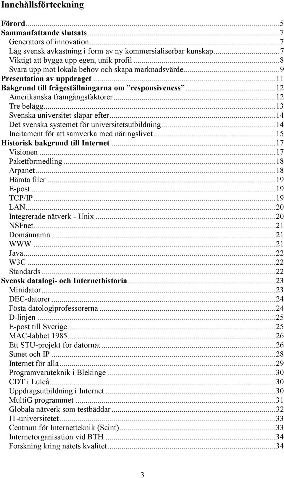 ..13 Svenska universitet släpar efter...14 Det svenska systemet för universitetsutbildning...14 Incitament för att samverka med näringslivet...15 Historisk bakgrund till Internet...17 Visionen.