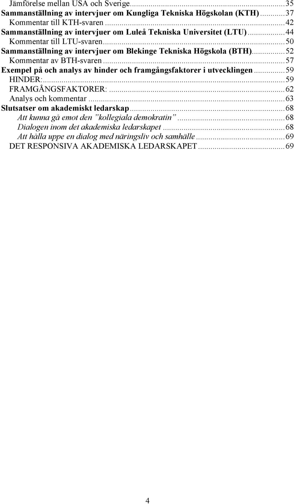 ..52 Kommentar av BTH-svaren...57 Exempel på och analys av hinder och framgångsfaktorer i utvecklingen...59 HINDER:...59 FRAMGÅNGSFAKTORER:...62 Analys och kommentar.