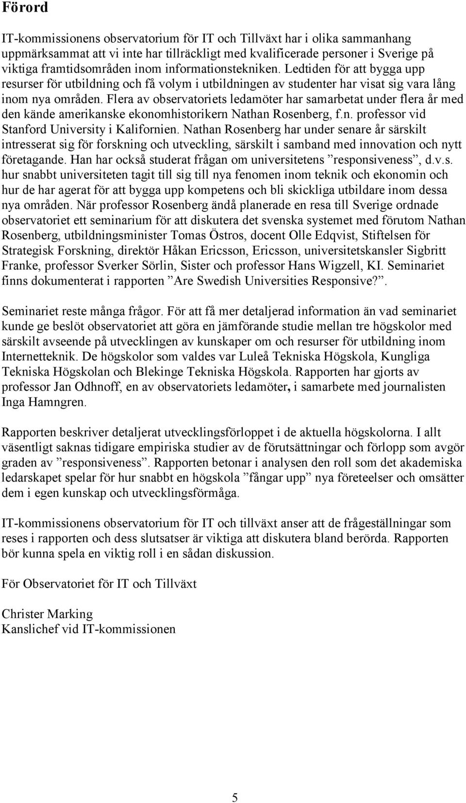 Flera av observatoriets ledamöter har samarbetat under flera år med den kände amerikanske ekonomhistorikern Nathan Rosenberg, f.n. professor vid Stanford University i Kalifornien.