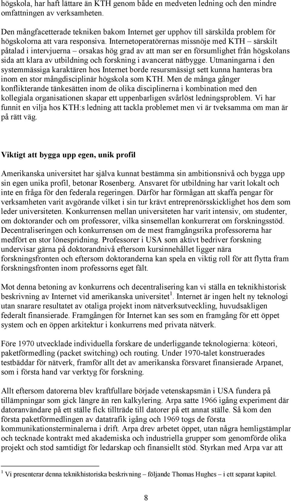 Internetoperatörernas missnöje med KTH särskilt påtalad i intervjuerna orsakas hög grad av att man ser en försumlighet från högskolans sida att klara av utbildning och forskning i avancerat nätbygge.