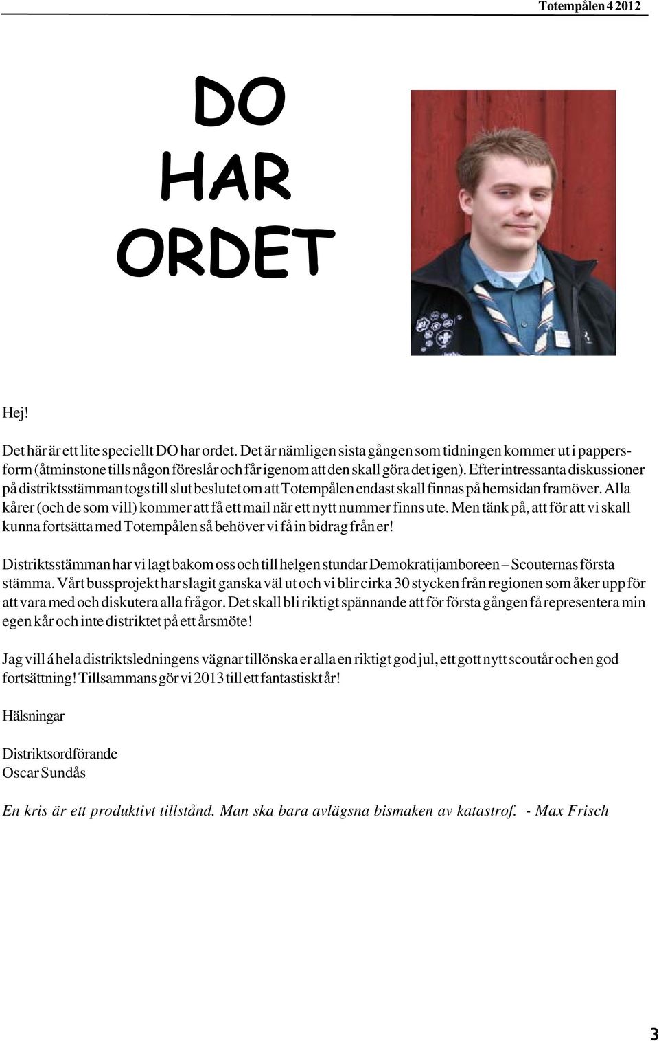 Efter intressanta diskussioner på distriktsstämman togs till slut beslutet om att Totempålen endast skall finnas på hemsidan framöver.