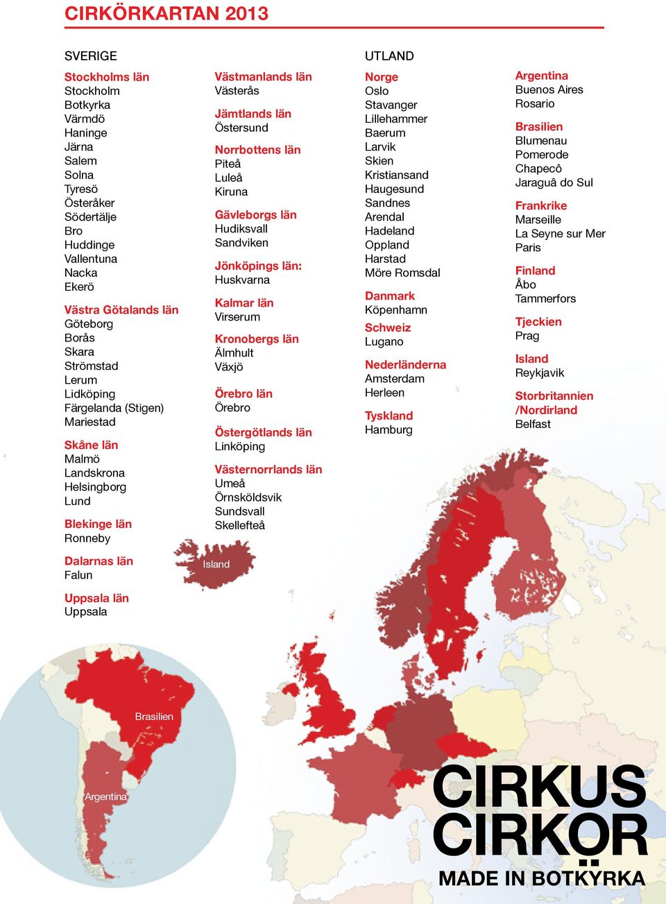 Luleå Kiruna Gävleborgs län Hudiksvall Sandviken Jönköpings län: Huskvarna Kalmar län Virserum Kronobergs län Älmhult Växjö Örebro län Örebro Östergötlands län Linköping Västernorrlands län Umeå