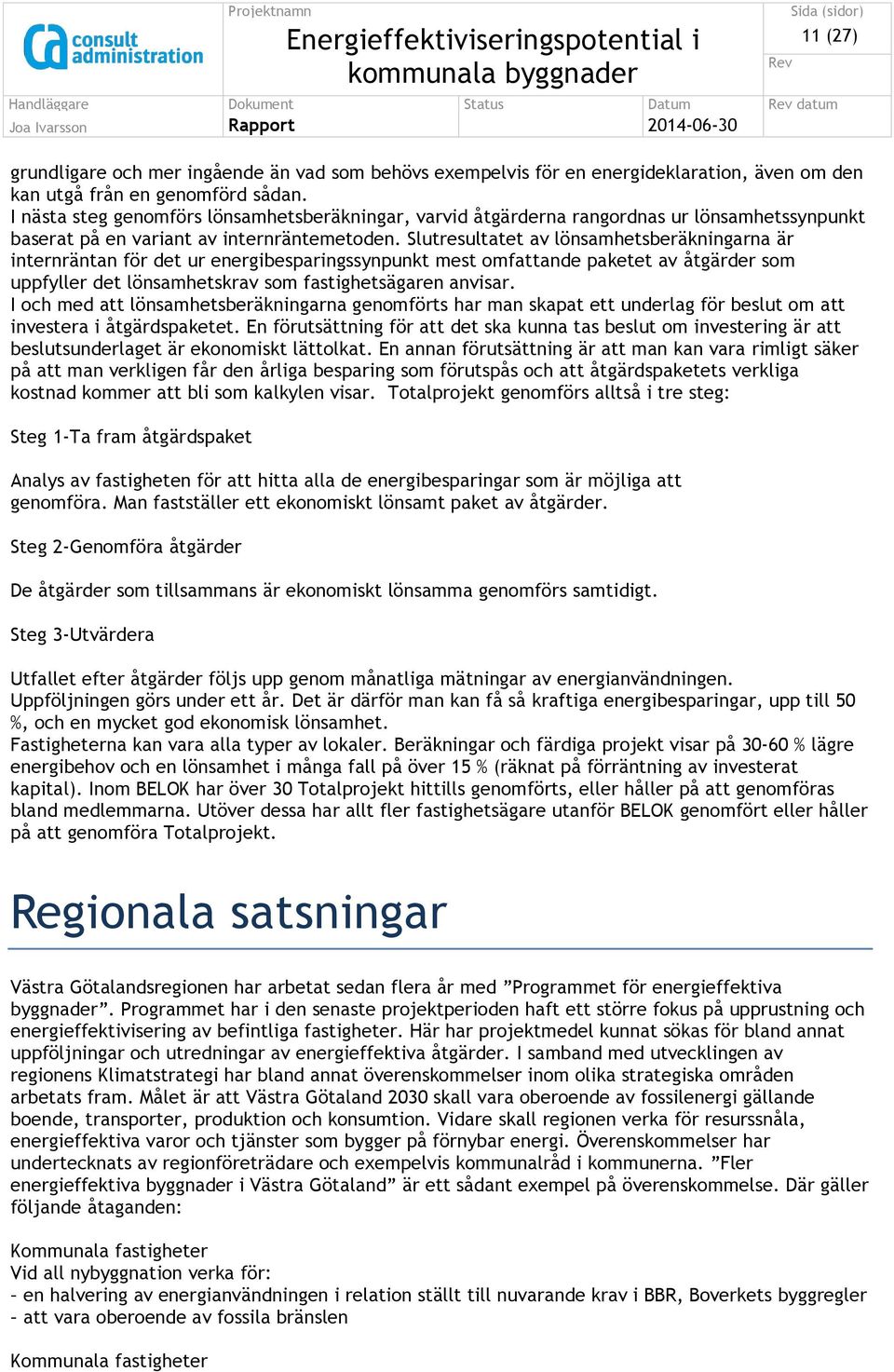 Slutresultatet av lönsamhetsberäkningarna är internräntan för det ur energibesparingssynpunkt mest omfattande paketet av åtgärder som uppfyller det lönsamhetskrav som fastighetsägaren anvisar.