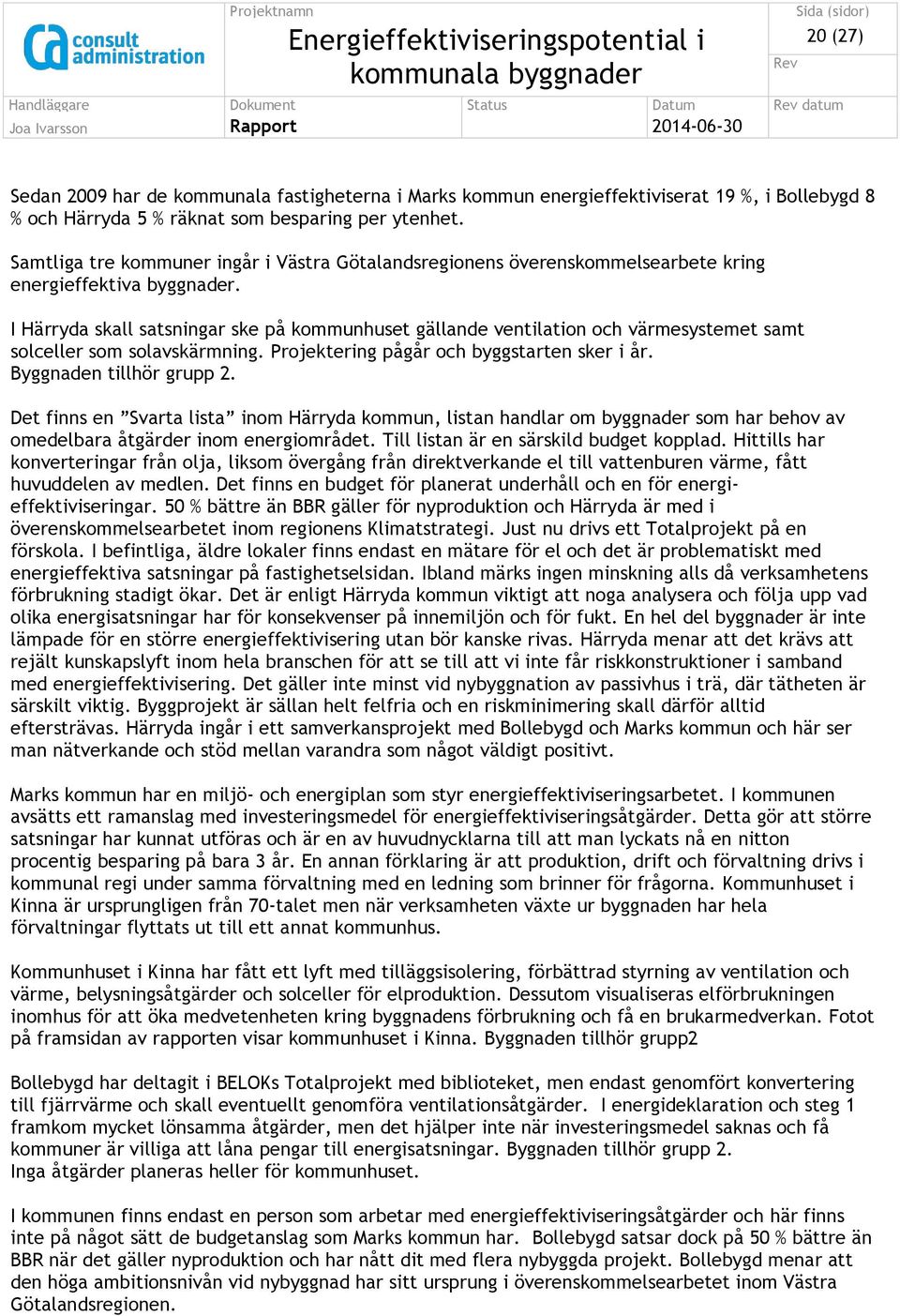 I Härryda skall satsningar ske på kommunhuset gällande ventilation och värmesystemet samt solceller som solavskärmning. Projektering pågår och byggstarten sker i år. Byggnaden tillhör grupp 2.