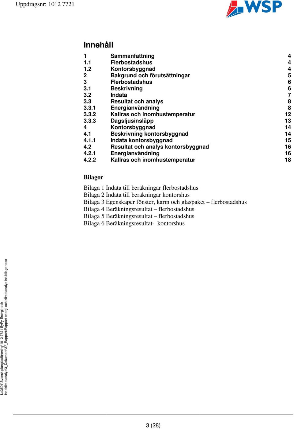 2 Resultat och analys kontorsbyggnad 16 4.2.1 Energianvändning 16 4.2.2 Kallras och inomhustemperatur 18 Bilagor Bilaga 1 Indata till beräkningar flerbostadshus Bilaga 2 Indata till