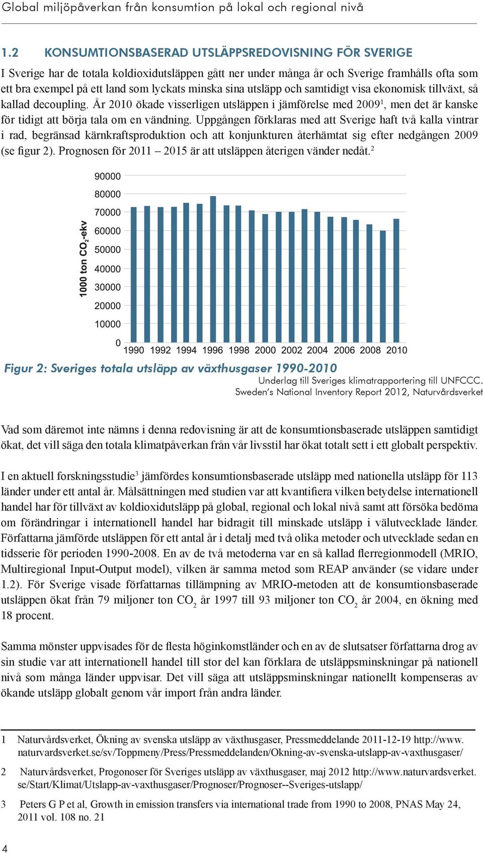 sina utsläpp och samtidigt visa ekonomisk tillväxt, så kallad decoupling. År 2010 ökade visserligen utsläppen i jämförelse med 2009 1, men det är kanske för tidigt att börja tala om en vändning.