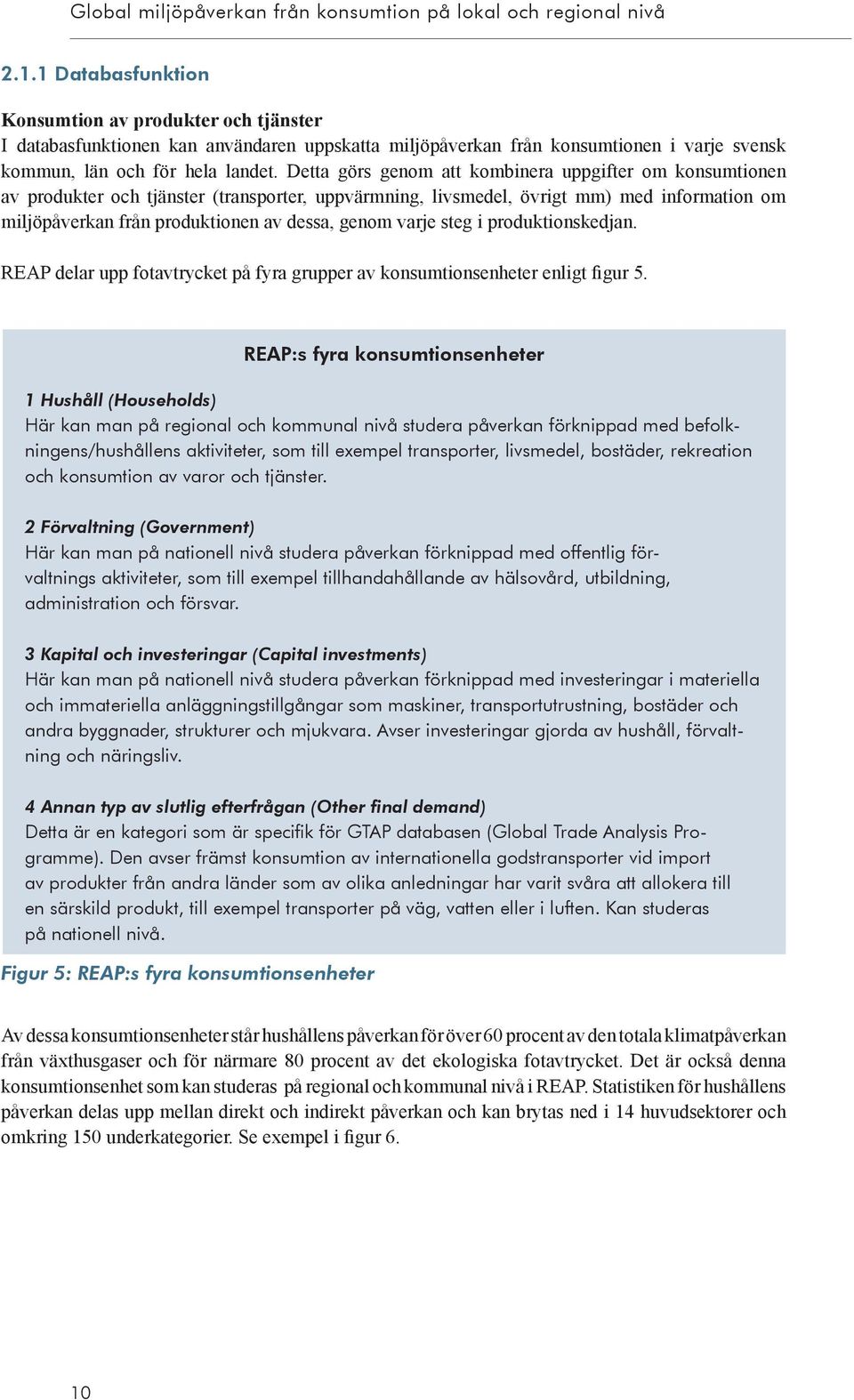 Detta görs genom att kombinera uppgifter om konsumtionen av produkter och tjänster (transporter, uppvärmning, livsmedel, övrigt mm) med information om miljöpåverkan från produktionen av dessa, genom