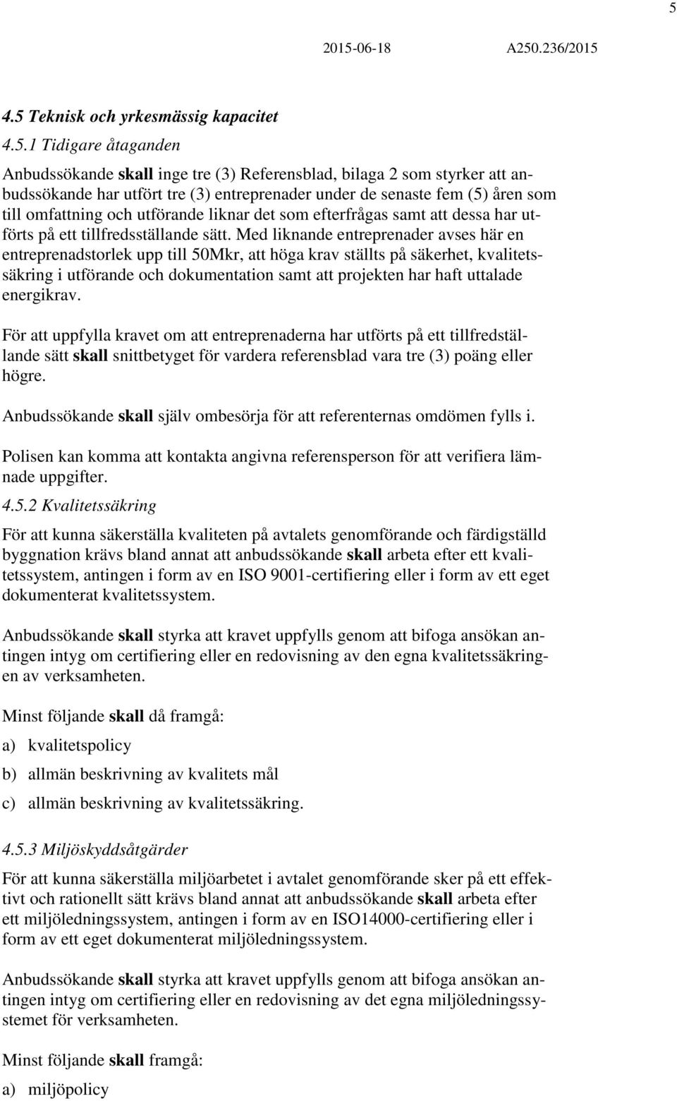 Med liknande entreprenader avses här en entreprenadstorlek upp till 50Mkr, att höga krav ställts på säkerhet, kvalitetssäkring i utförande och dokumentation samt att projekten har haft uttalade