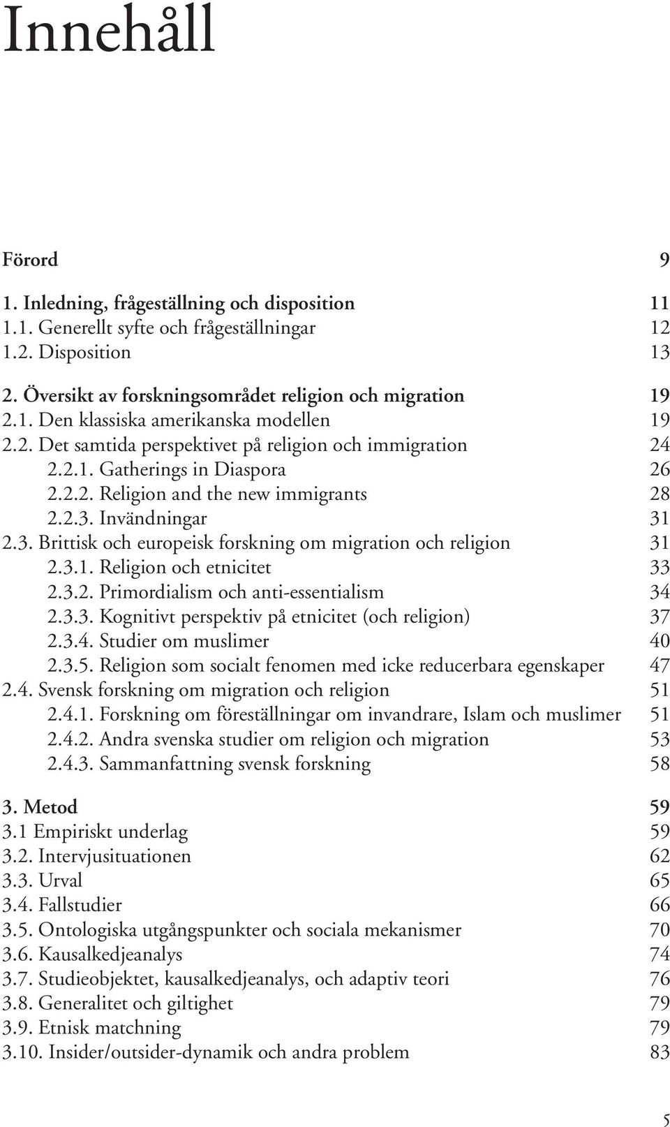 Kategorisering och dikotomisering, föreställningar om Söder och faktiska förhållanden 100 4.2. Fallstudie ett. Migration och religion 103 4.2.1. Migrationssituationen 104 4.2.2. Religion 121 4.2.3. Sammanfattning 128 4.