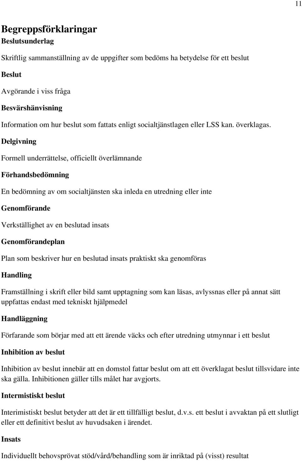 Delgivning Formell underrättelse, officiellt överlämnande Förhandsbedömning En bedömning av om socialtjänsten ska inleda en utredning eller inte Genomförande Verkställighet av en beslutad insats