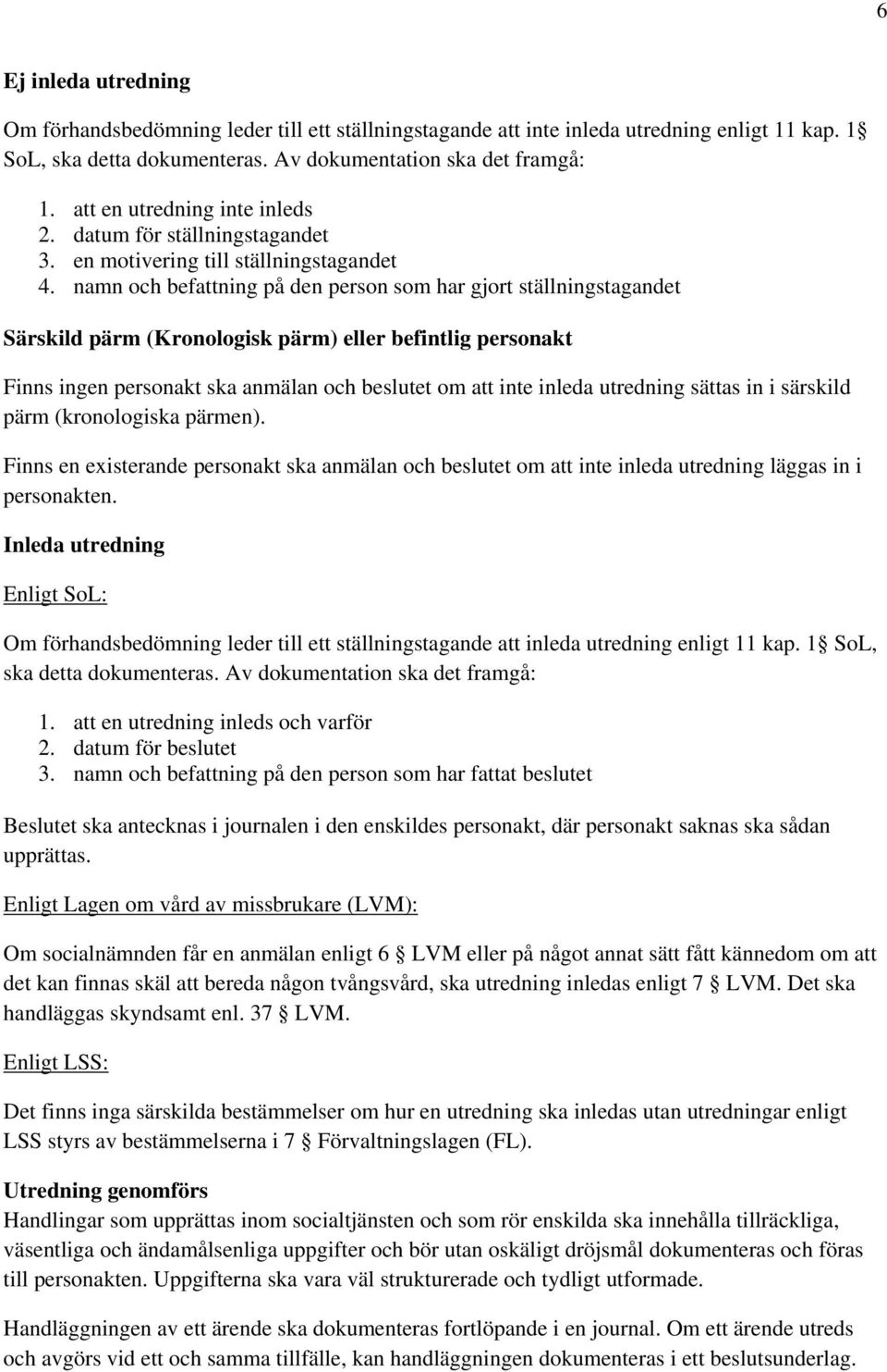 namn och befattning på den person som har gjort ställningstagandet Särskild pärm (Kronologisk pärm) eller befintlig personakt Finns ingen personakt ska anmälan och beslutet om att inte inleda