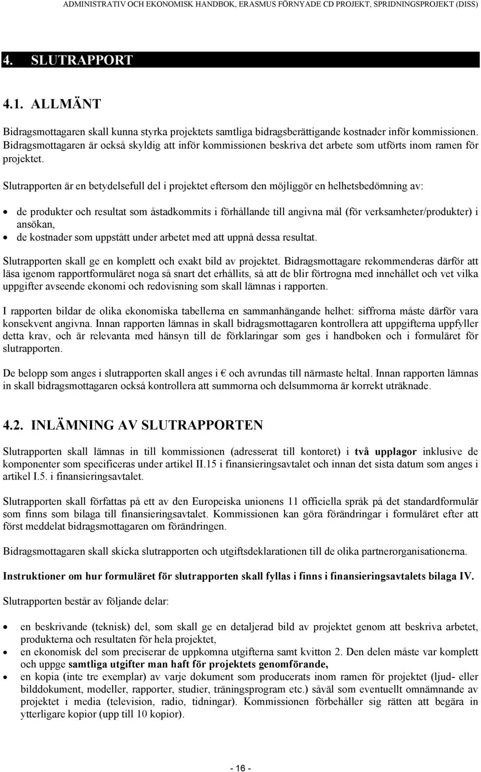 Slutrapporten är en betydelsefull del i projektet eftersom den möjliggör en helhetsbedömning av: de produkter och resultat som åstadkommits i förhållande till angivna mål (för verksamheter/produkter)