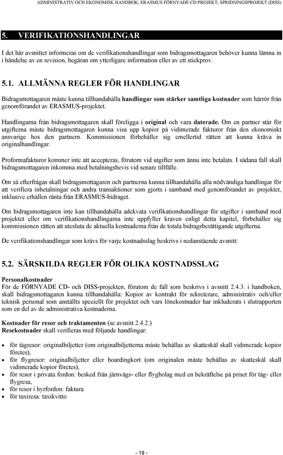 Handlingarna från bidragsmottagaren skall föreligga i original och vara daterade.