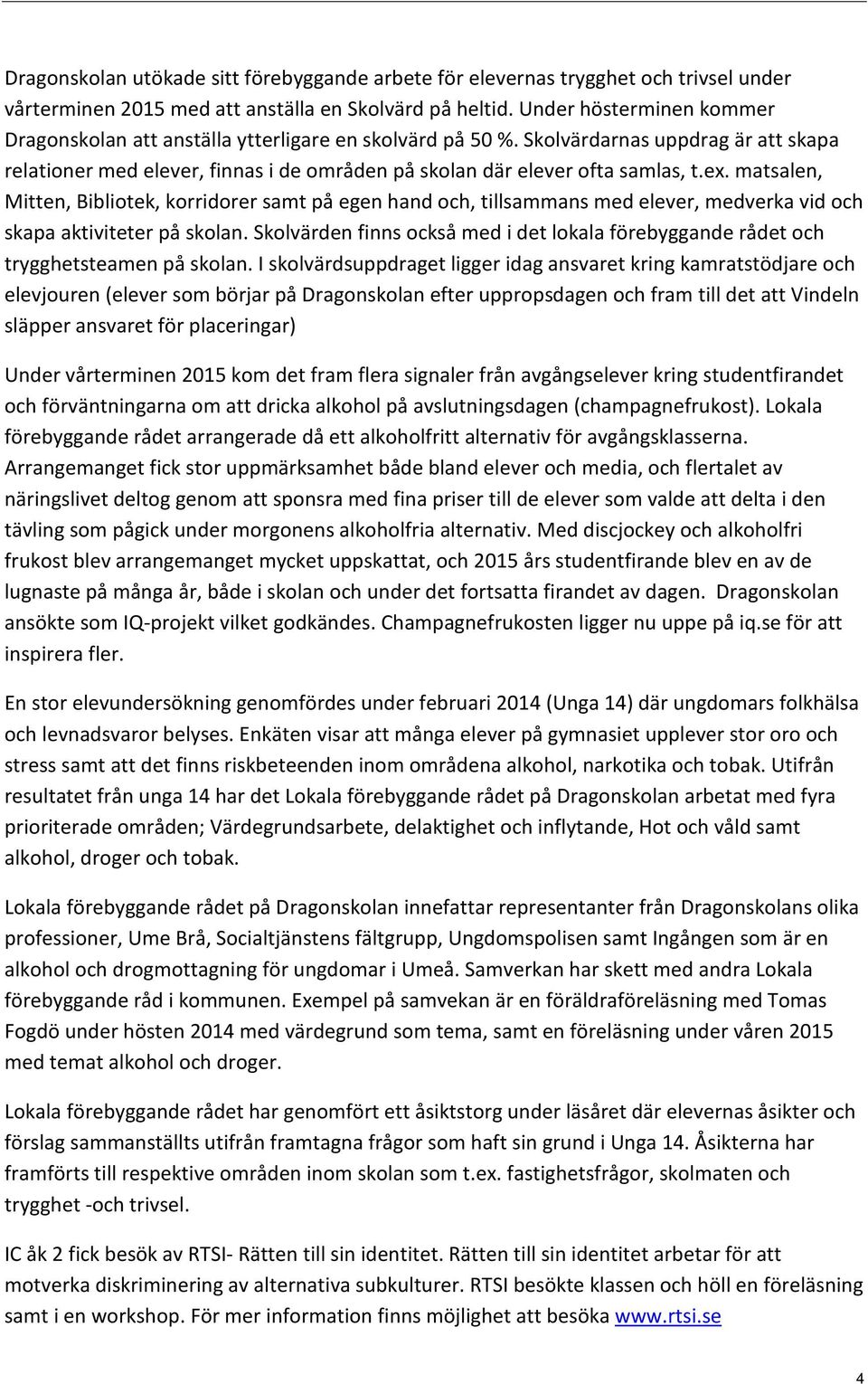 ex. matsalen, Mitten, Bibliotek, korridorer samt på egen hand och, tillsammans med elever, medverka vid och skapa aktiviteter på skolan.