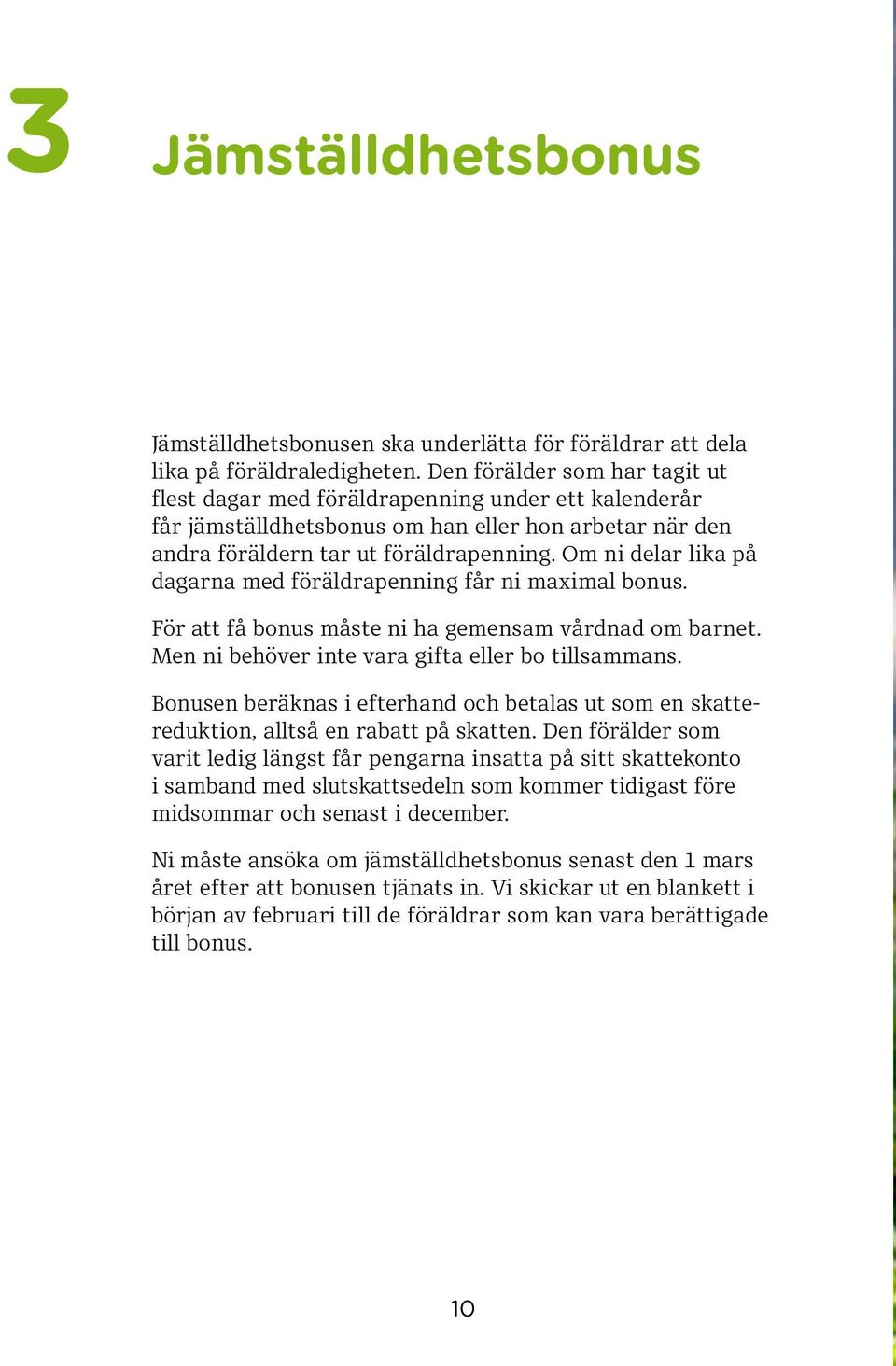 Om ni delar lika på dagarna med föräldrapenning får ni maximal bonus. För att få bonus måste ni ha gemensam vårdnad om barnet. Men ni behöver inte vara gifta eller bo tillsammans.