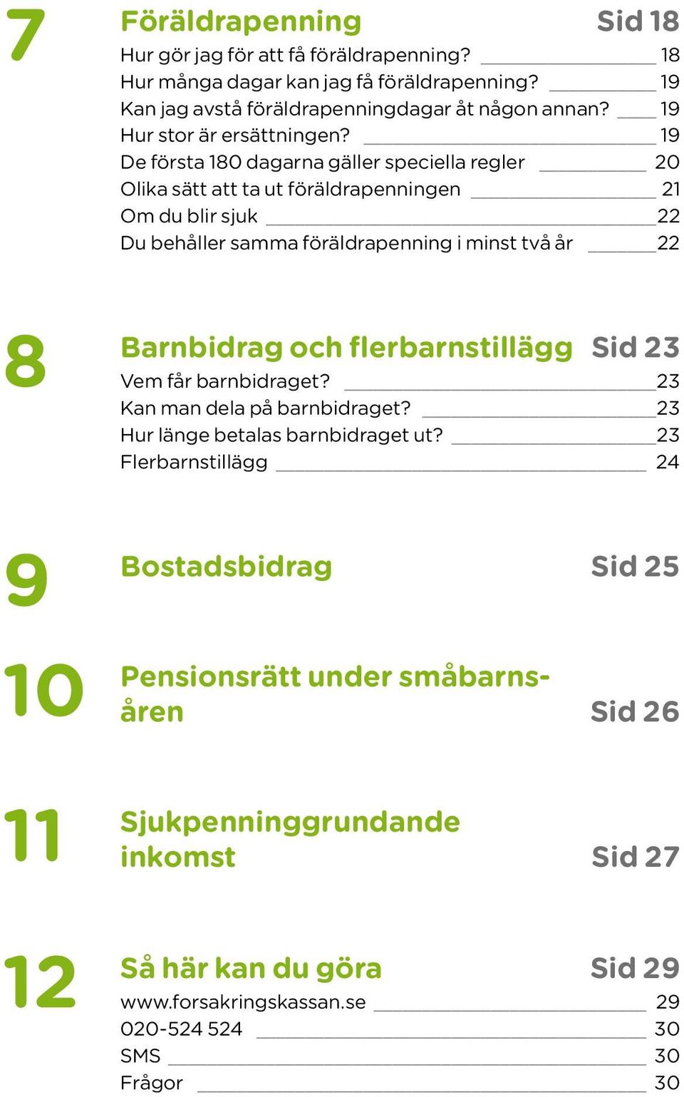 19 De första 180 dagarna gäller speciella regler 20 Olika sätt att ta ut föräldrapenningen 21 Om du blir sjuk 22 Du behåller samma föräldrapenning i minst två år 22 Barnbidrag