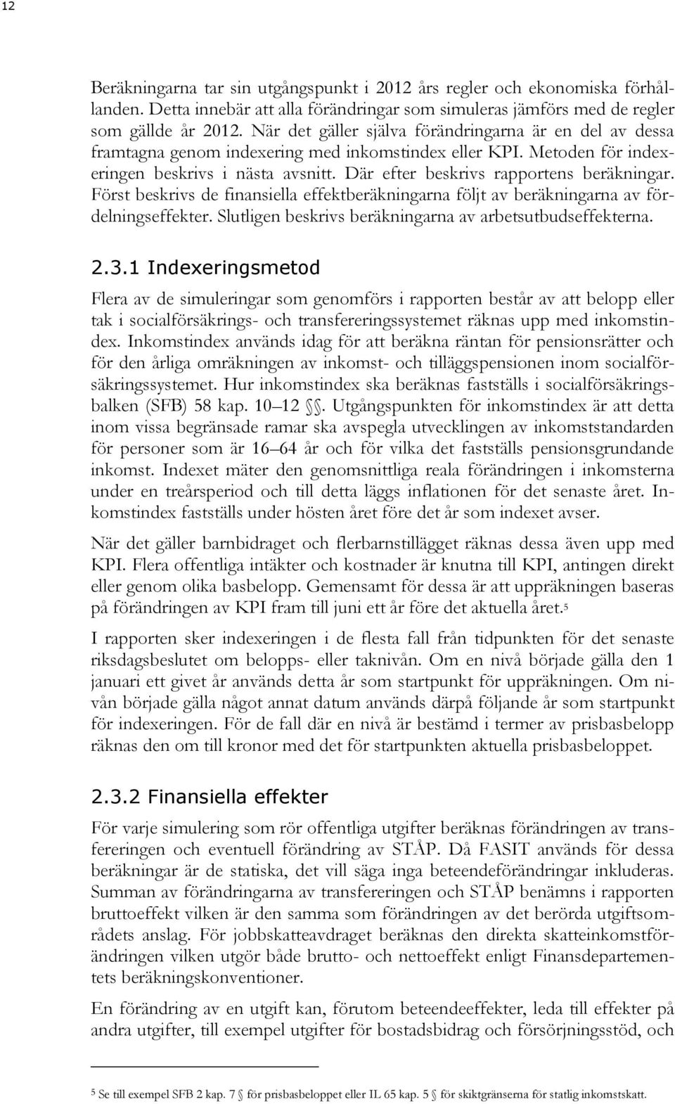 Där efter beskrivs rapportens beräkningar. Först beskrivs de finansiella effektberäkningarna följt av beräkningarna av fördelningseffekter. Slutligen beskrivs beräkningarna av arbetsutbudseffekterna.