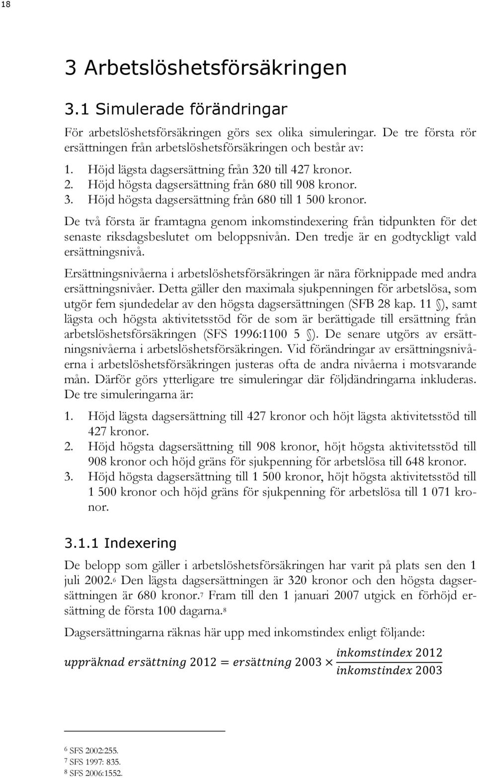 De två första är framtagna genom inkomstindexering från tidpunkten för det senaste riksdagsbeslutet om beloppsnivån. Den tredje är en godtyckligt vald ersättningsnivå.