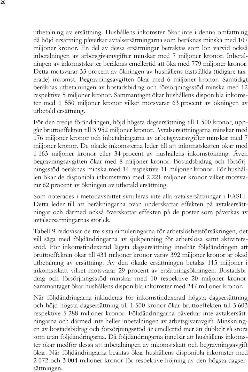 Inbetalningen av inkomstskatter beräknas emellertid att öka med 779 miljoner kronor. Detta motsvarar 33 procent av ökningen av hushållens fastställda (tidigare taxerade) inkomst.