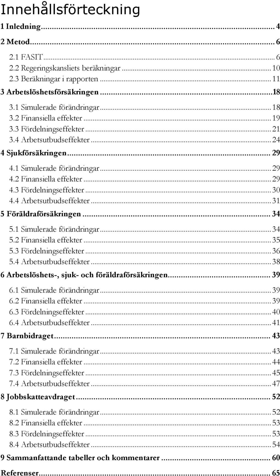 4 Arbetsutbudseffekter... 31 5 Föräldraförsäkringen... 34 5.1 Simulerade förändringar... 34 5.2 Finansiella effekter... 35 5.3 Fördelningseffekter... 36 5.4 Arbetsutbudseffekter... 38 6 Arbetslöshets-, sjuk- och föräldraförsäkringen.