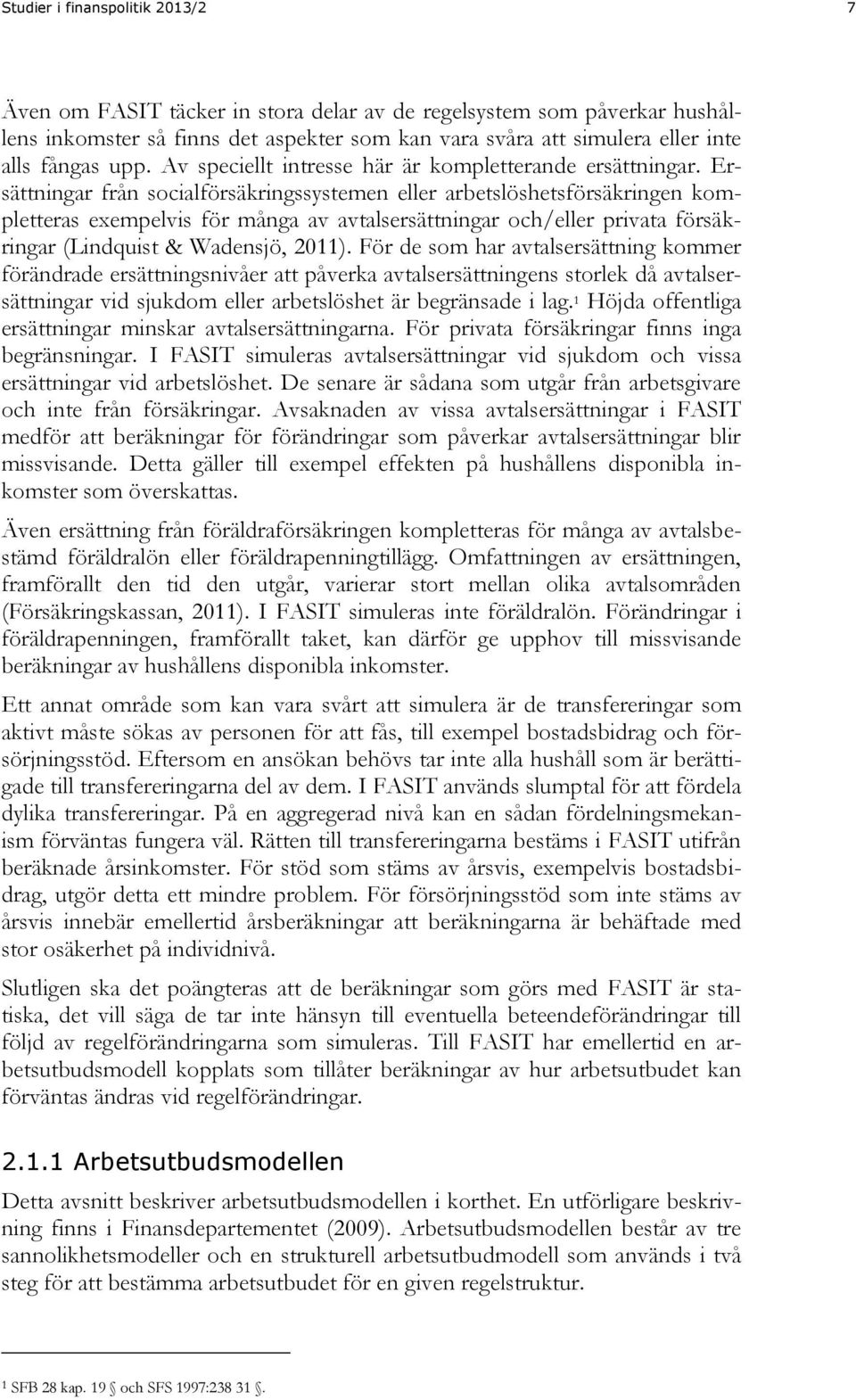 Ersättningar från socialförsäkringssystemen eller arbetslöshetsförsäkringen kompletteras exempelvis för många av avtalsersättningar och/eller privata försäkringar (Lindquist & Wadensjö, 2011).