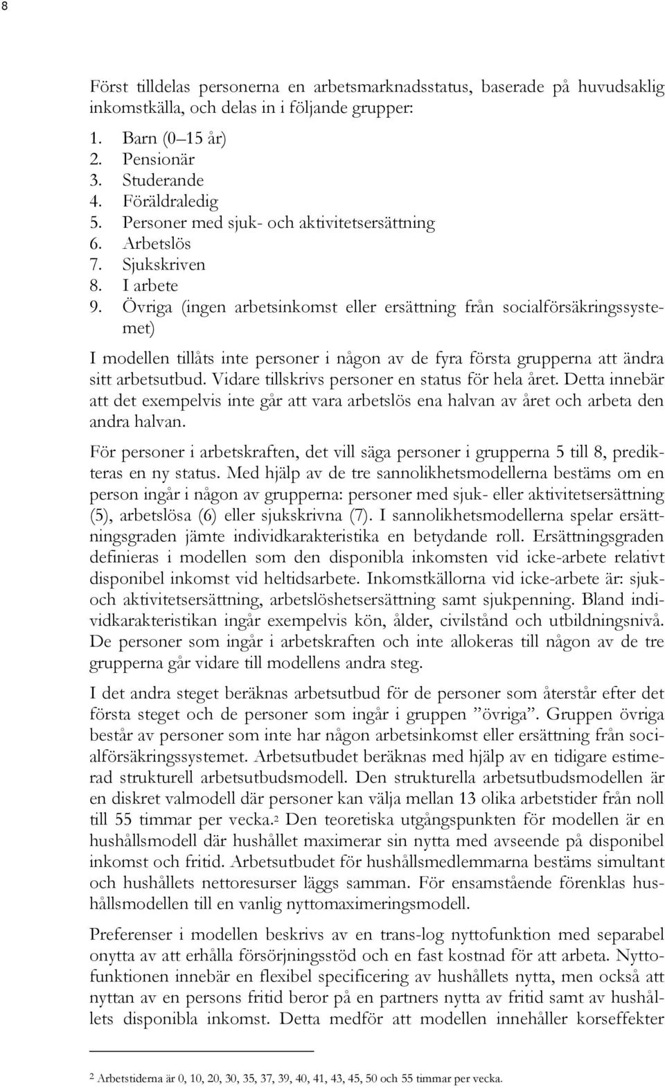 Övriga (ingen arbetsinkomst eller ersättning från socialförsäkringssystemet) I modellen tillåts inte personer i någon av de fyra första grupperna att ändra sitt arbetsutbud.