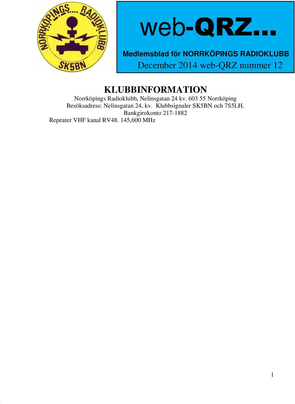 145,575 MHz - SK5BN (-600 khz skift) Ordförande Jan-Åke Sallermo SA5AOV INNEHÅLL Information från valberedningen sid 1 Styrelsen informerar sid 2 En DX-jägares radio sid 3 Annons MOBINET sid 5