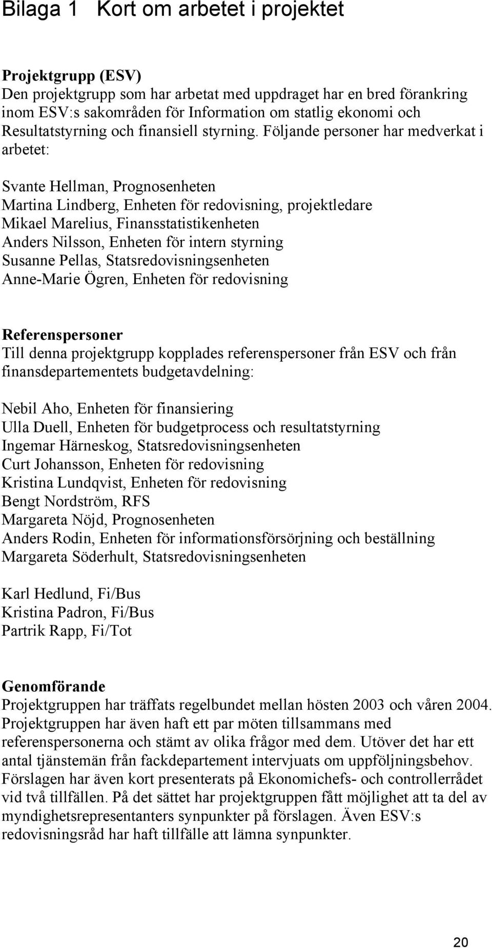 Följande personer har medverkat i arbetet: Svante Hellman, Prognosenheten Martina Lindberg, Enheten för redovisning, projektledare Mikael Marelius, Finansstatistikenheten Anders Nilsson, Enheten för