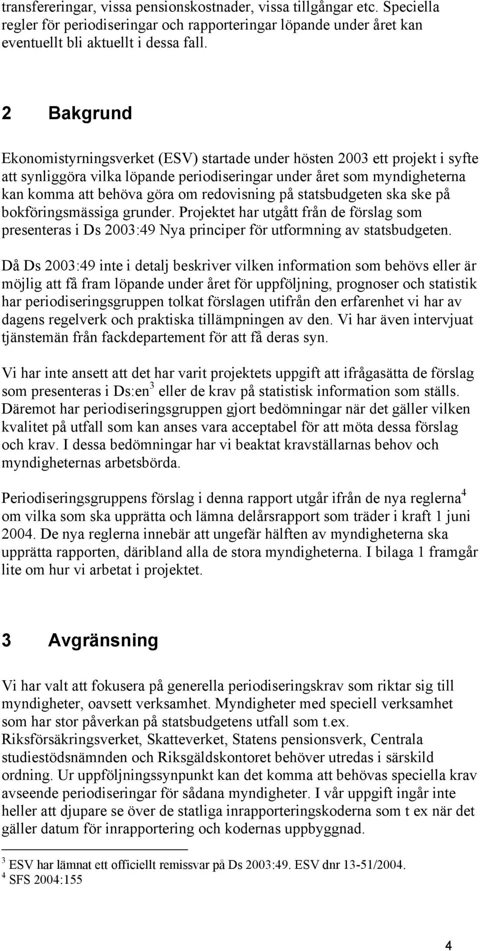 redovisning på statsbudgeten ska ske på bokföringsmässiga grunder. Projektet har utgått från de förslag som presenteras i Ds 2003:49 Nya principer för utformning av statsbudgeten.