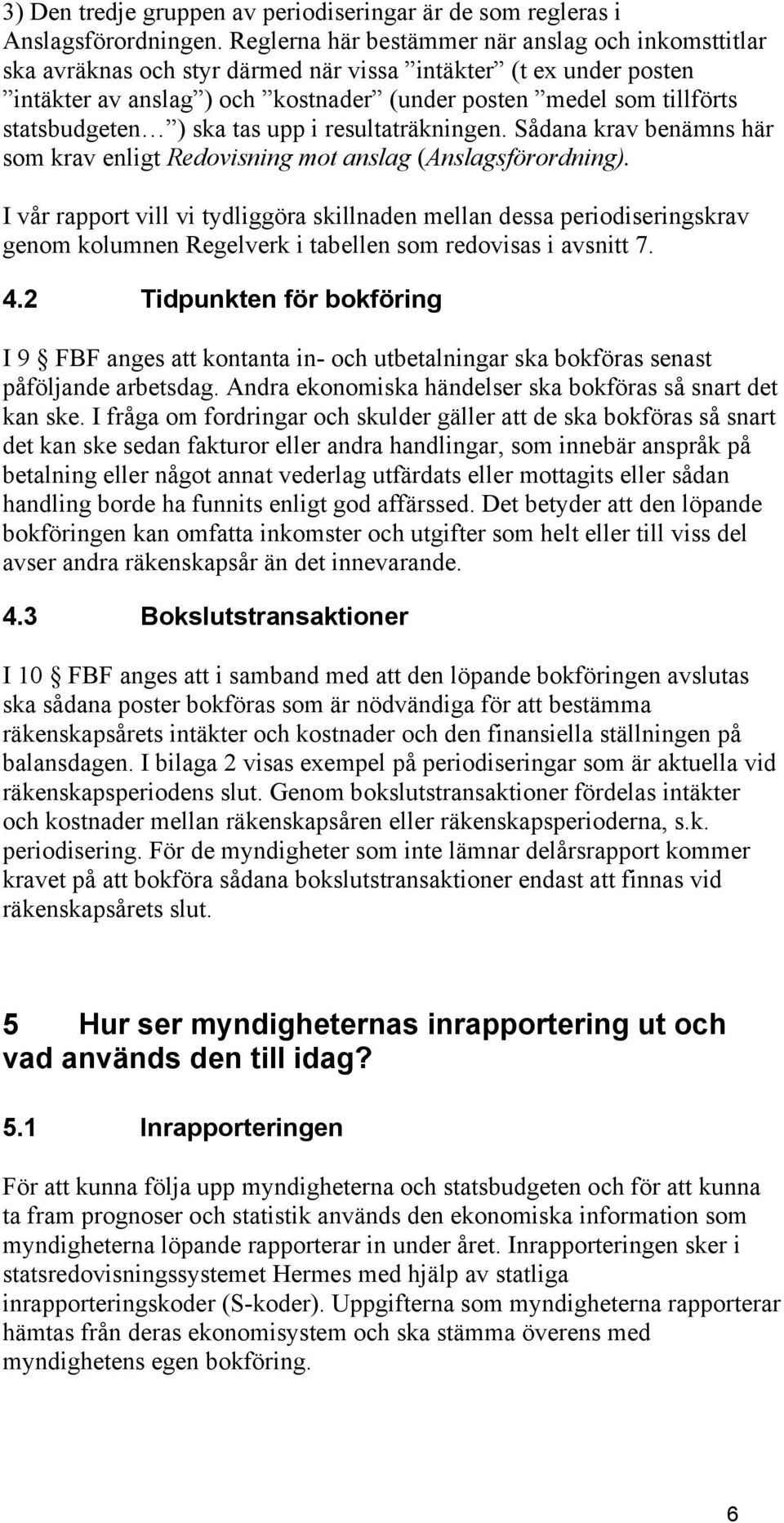 statsbudgeten ) ska tas upp i resultaträkningen. Sådana krav benämns här som krav enligt Redovisning mot anslag (Anslagsförordning).