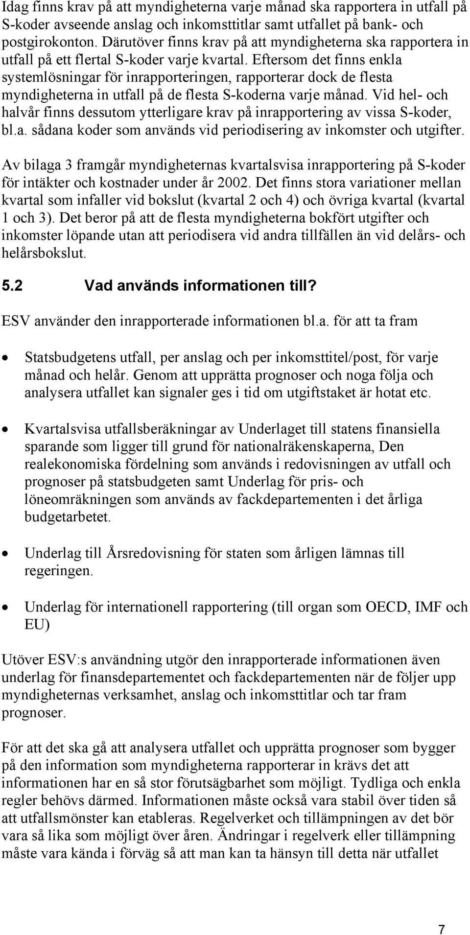 Eftersom det finns enkla systemlösningar för inrapporteringen, rapporterar dock de flesta myndigheterna in utfall på de flesta S-koderna varje månad.