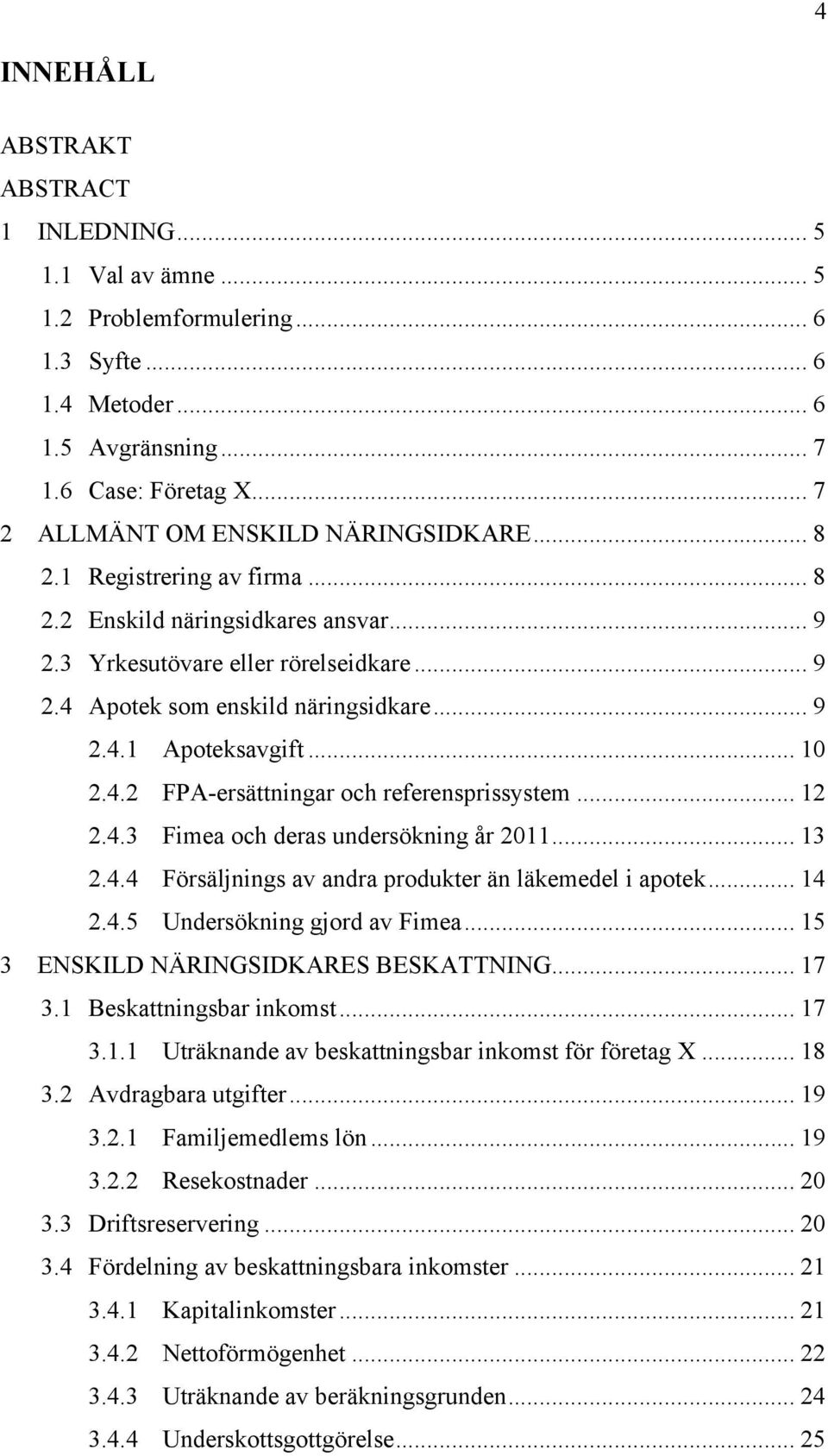 .. 10 2.4.2 FPA-ersättningar och referensprissystem... 12 2.4.3 Fimea och deras undersökning år 2011... 13 2.4.4 Försäljnings av andra produkter än läkemedel i apotek... 14 2.4.5 Undersökning gjord av Fimea.