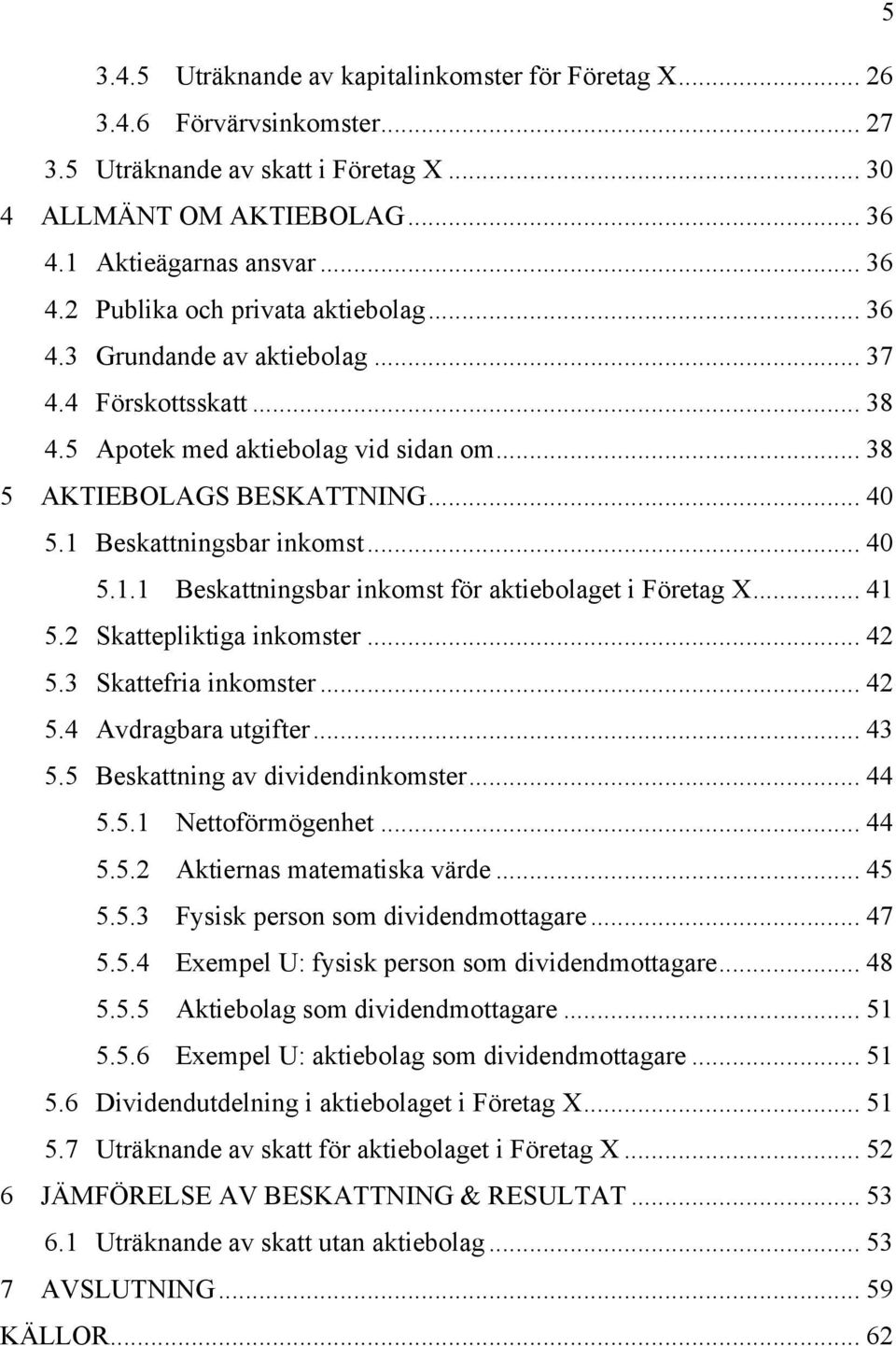 Beskattningsbar inkomst... 40 5.1.1 Beskattningsbar inkomst för aktiebolaget i Företag X... 41 5.2 Skattepliktiga inkomster... 42 5.3 Skattefria inkomster... 42 5.4 Avdragbara utgifter... 43 5.